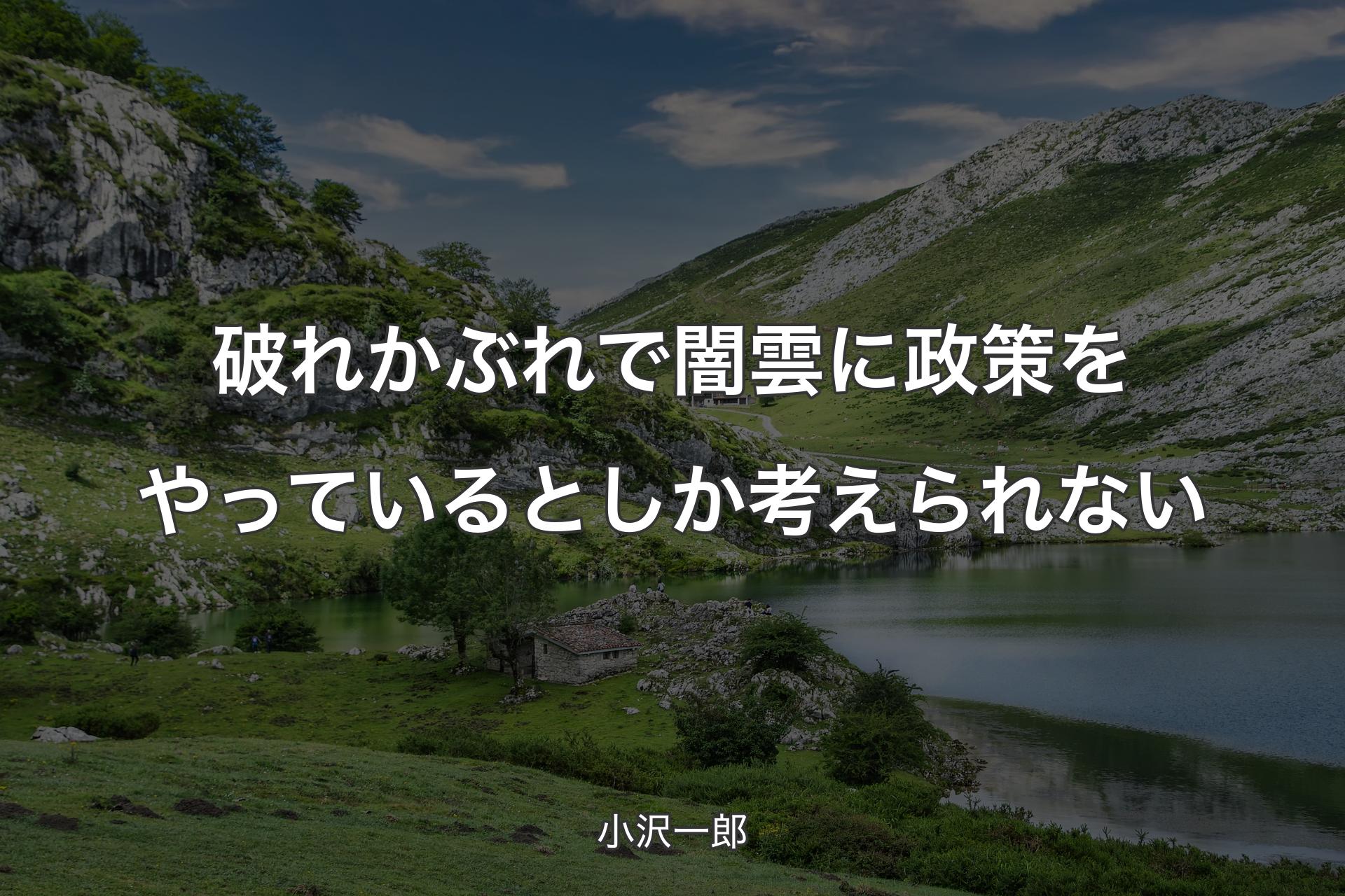 【背景1】破れかぶれで闇雲に政策をやっているとしか考えられない - 小沢一郎