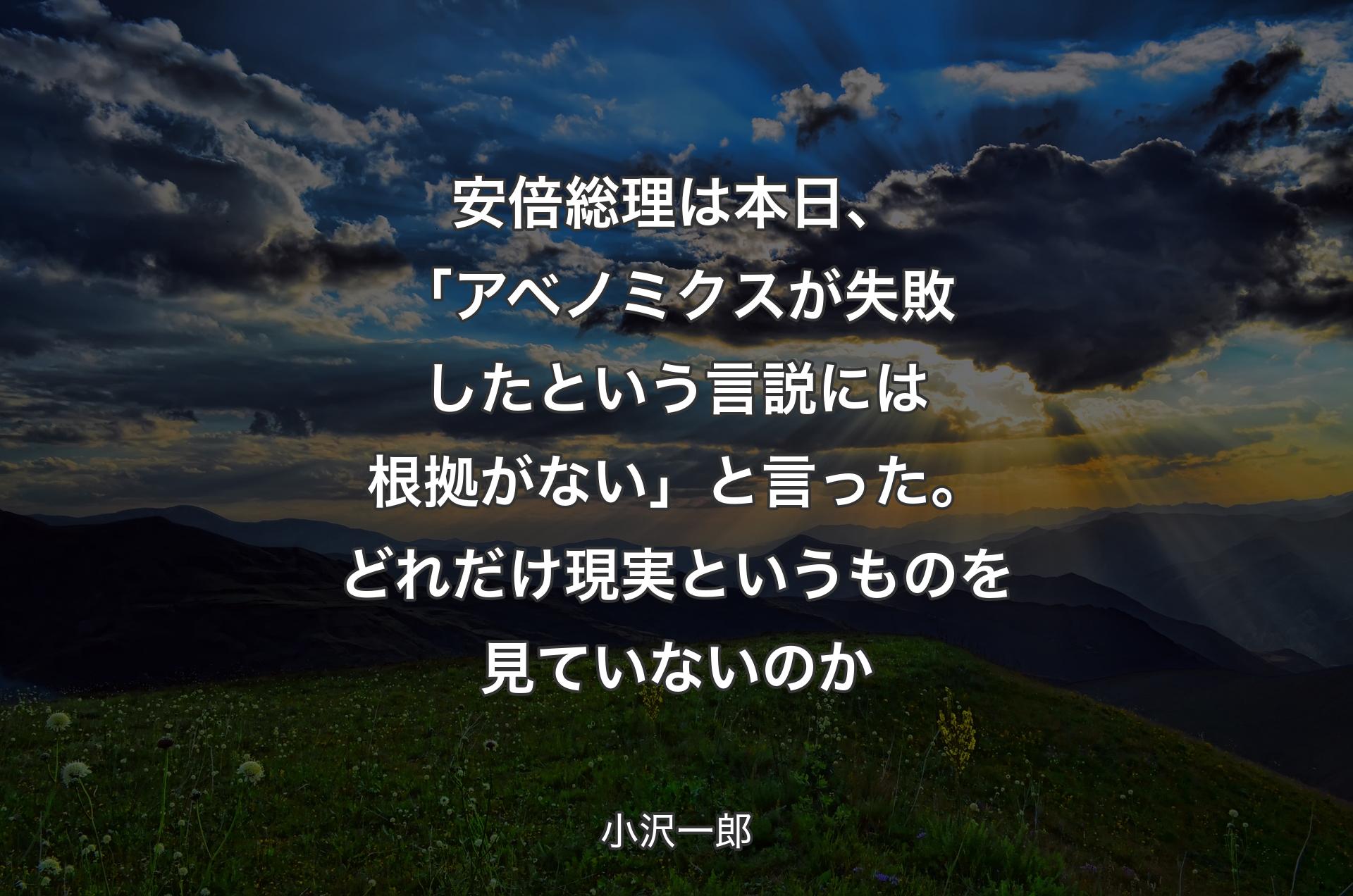 安倍総理は本日、「アベノミクスが失敗したという言説には根拠がない」と言った。どれだけ現実というものを見ていないのか - 小沢一郎