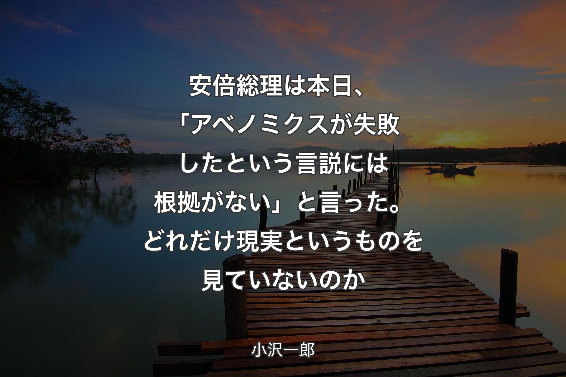 安倍総理は本日、「アベノミクスが失敗したという言説には根拠がない」と言った。どれだけ現実というものを見ていないのか - 小沢一郎