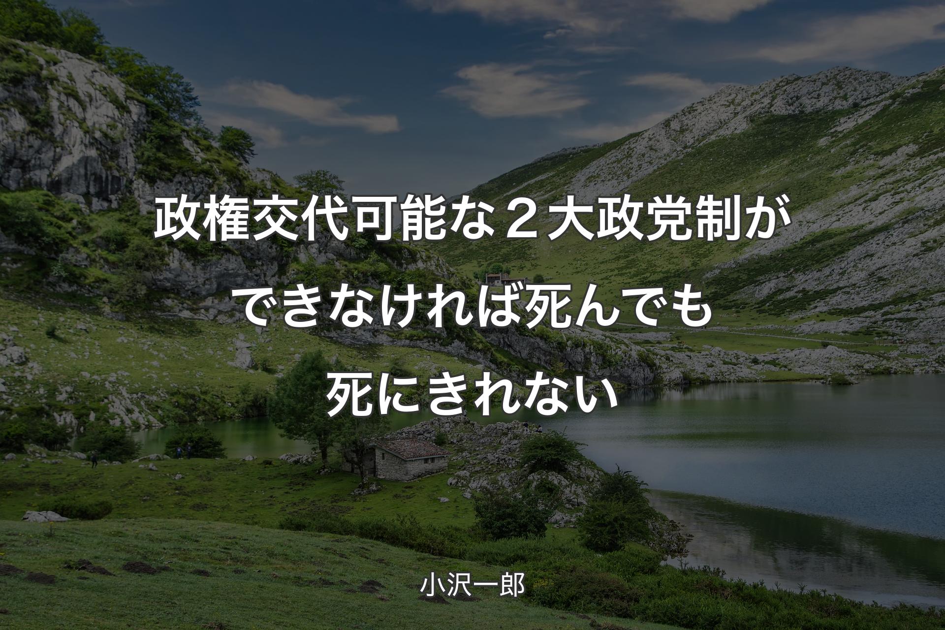 政権交代可能な２大政党制ができなければ死んでも死にきれない - 小沢一郎