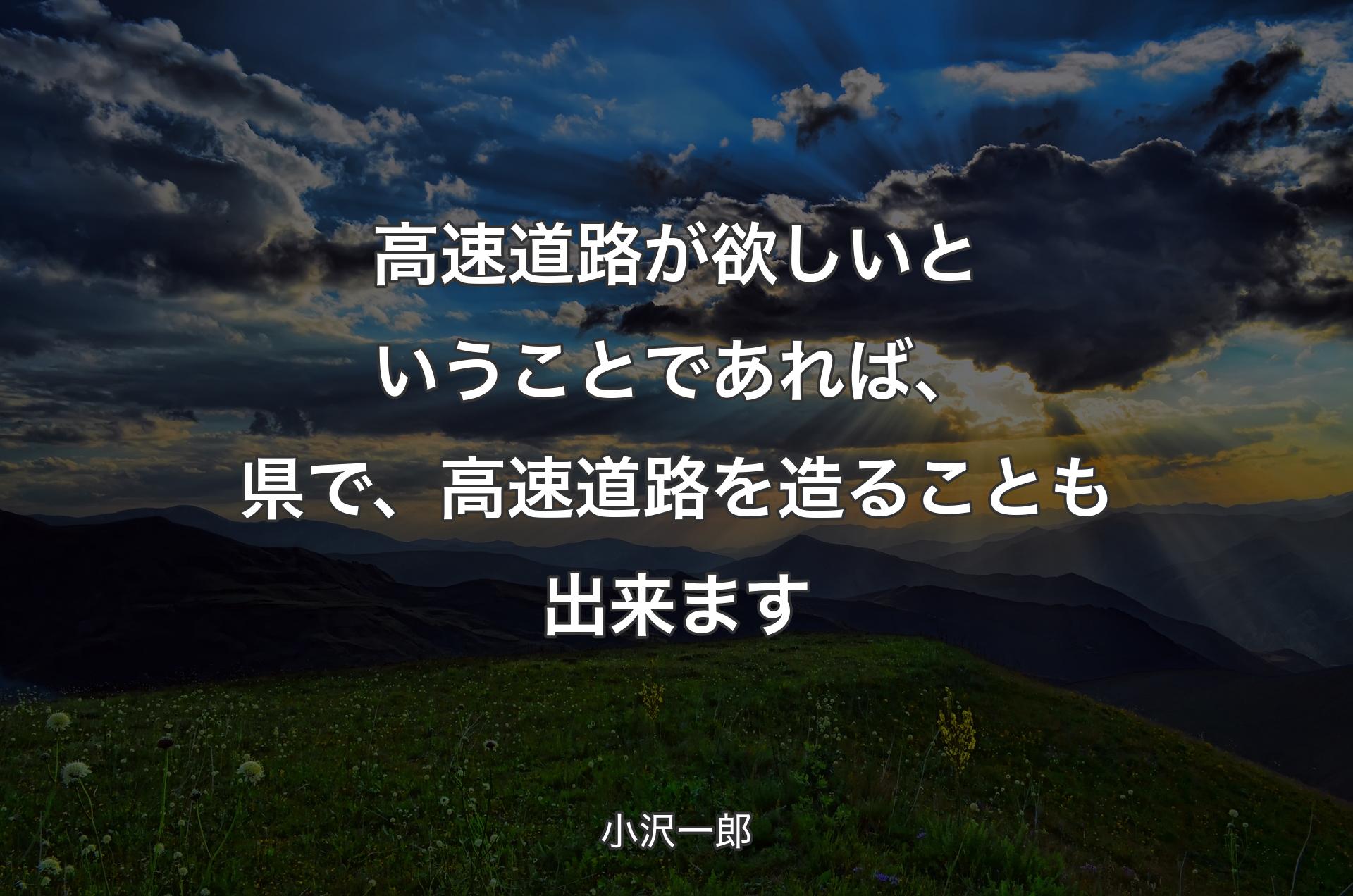 高速道路が欲しいということであれば、県で、高速道路を造ることも出来ます - 小沢一郎