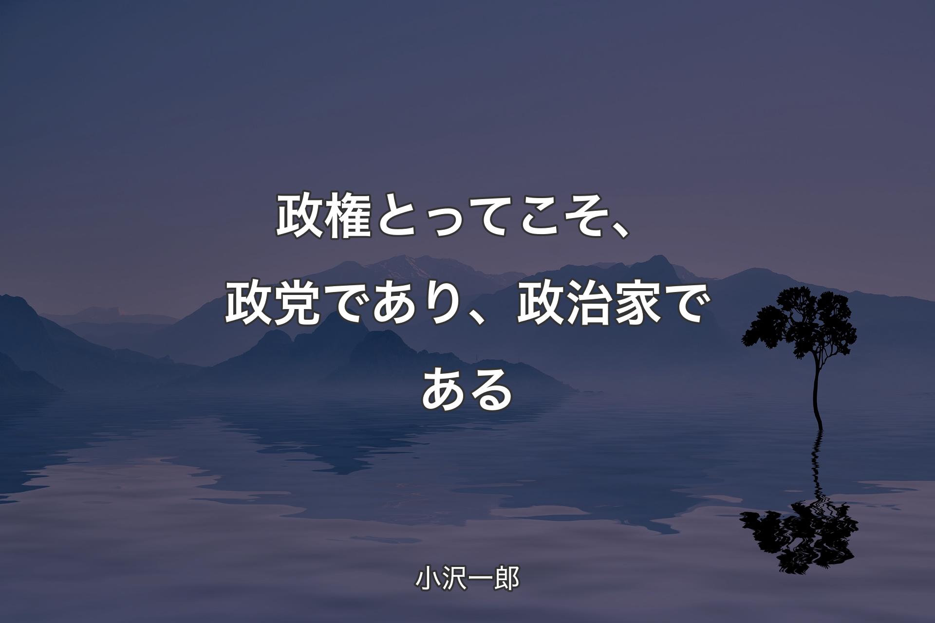 【背景4】政権とってこそ、政党であり、政治家である - 小沢一郎