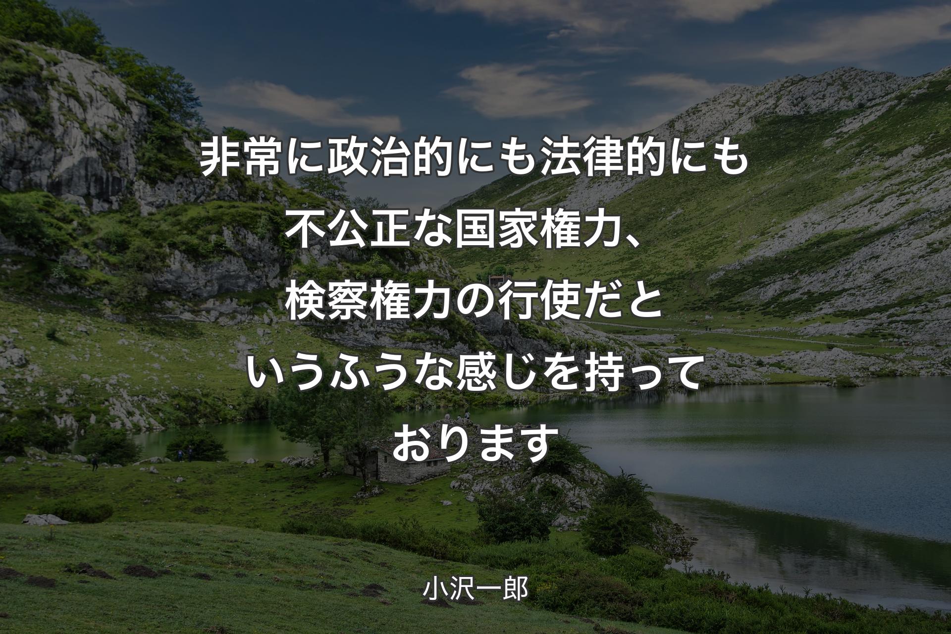 【背景1】非常に政治的にも法律的にも不公正な国家権力、検察権力の行使だというふうな感じを持っております - 小沢一郎