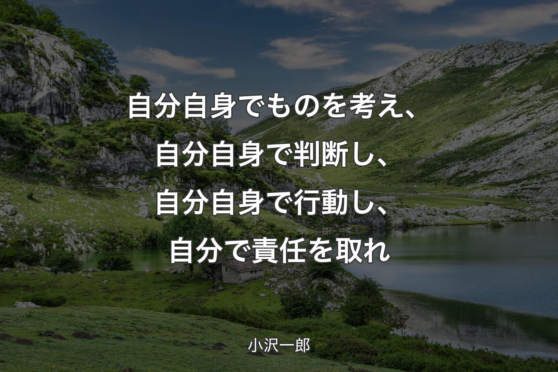 【背景1】自分自身でものを考え、自分自身で判断し、自分自身で行動し、自分で責任を取れ - 小沢一郎