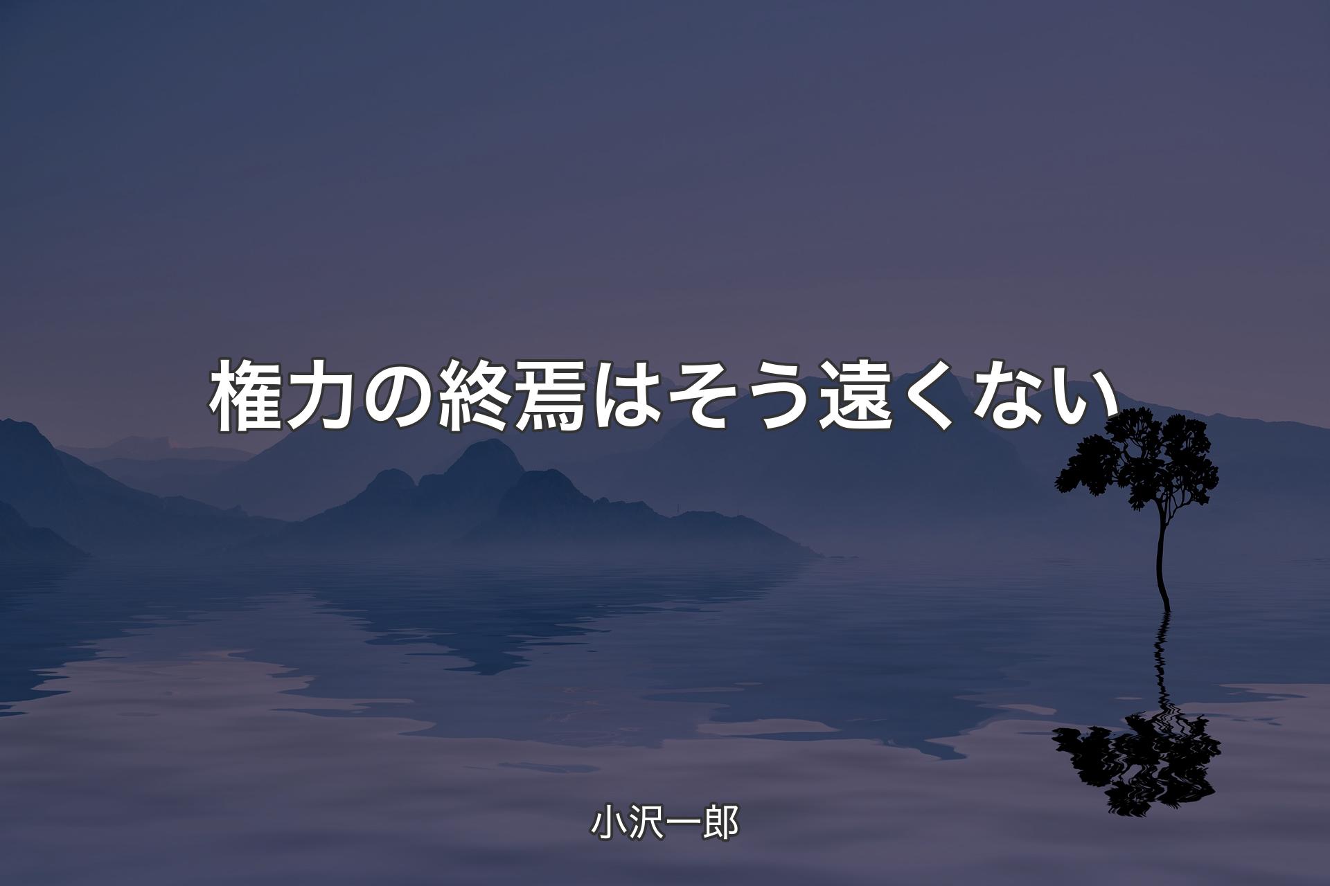 【背景4】権力の終焉はそう遠くない - 小沢一郎