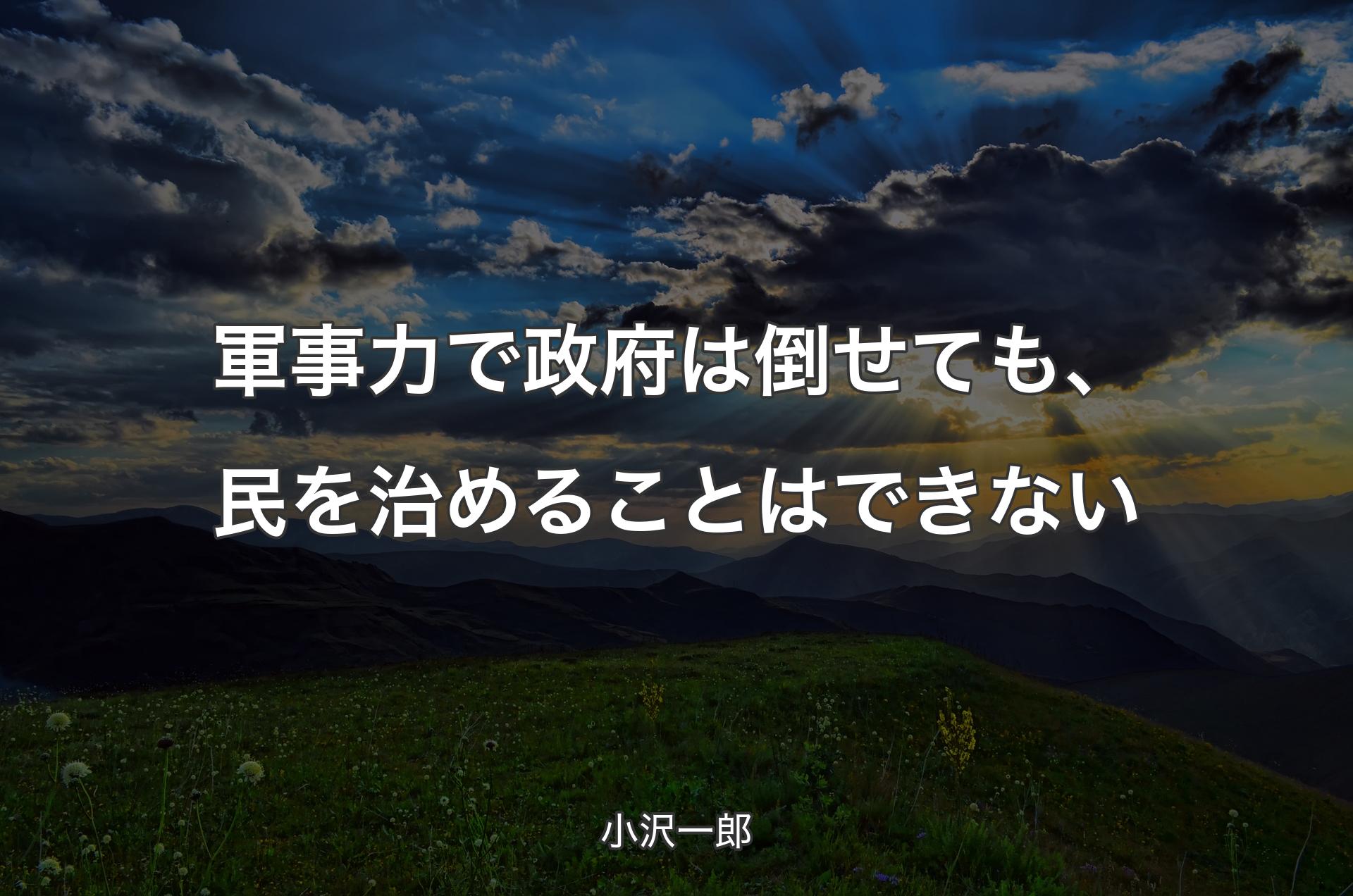 軍事力で政府は倒せても、民を治めることはできない - 小沢一郎