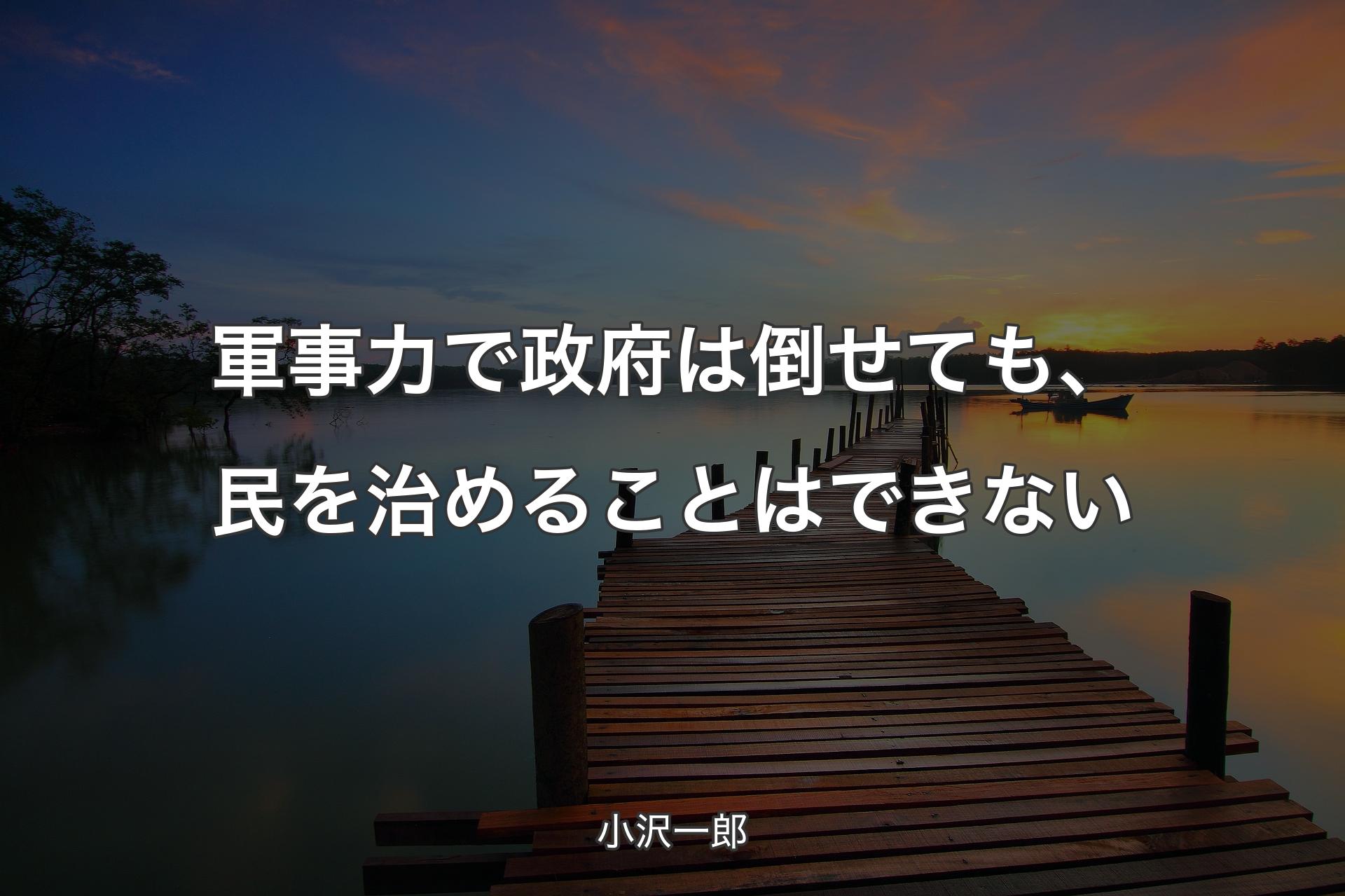 【背景3】軍事力で政府は倒せても、民を治めることはできない - 小沢一郎