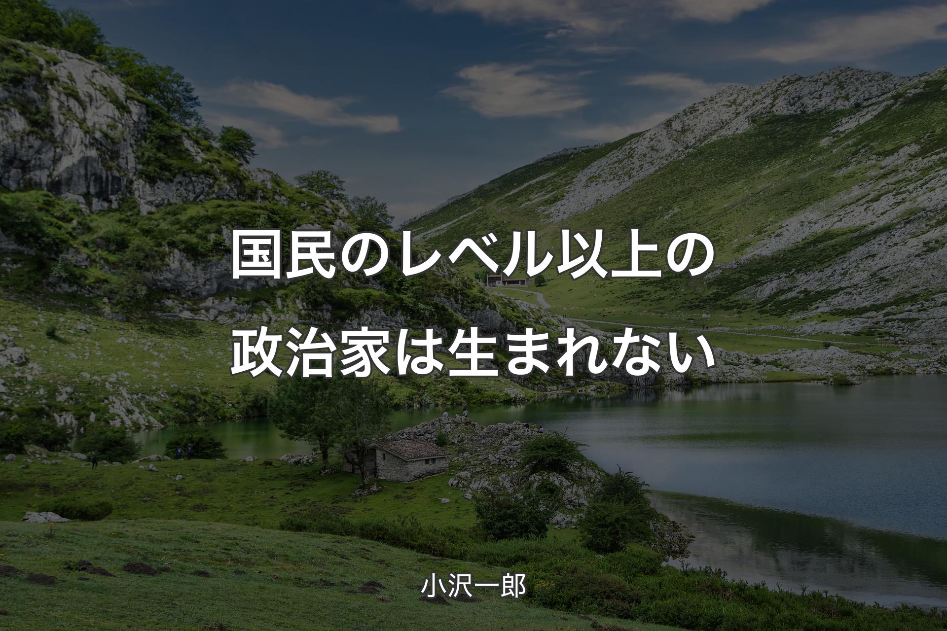 【背景1】国民のレベル以上の政治家は生まれない - 小沢一郎