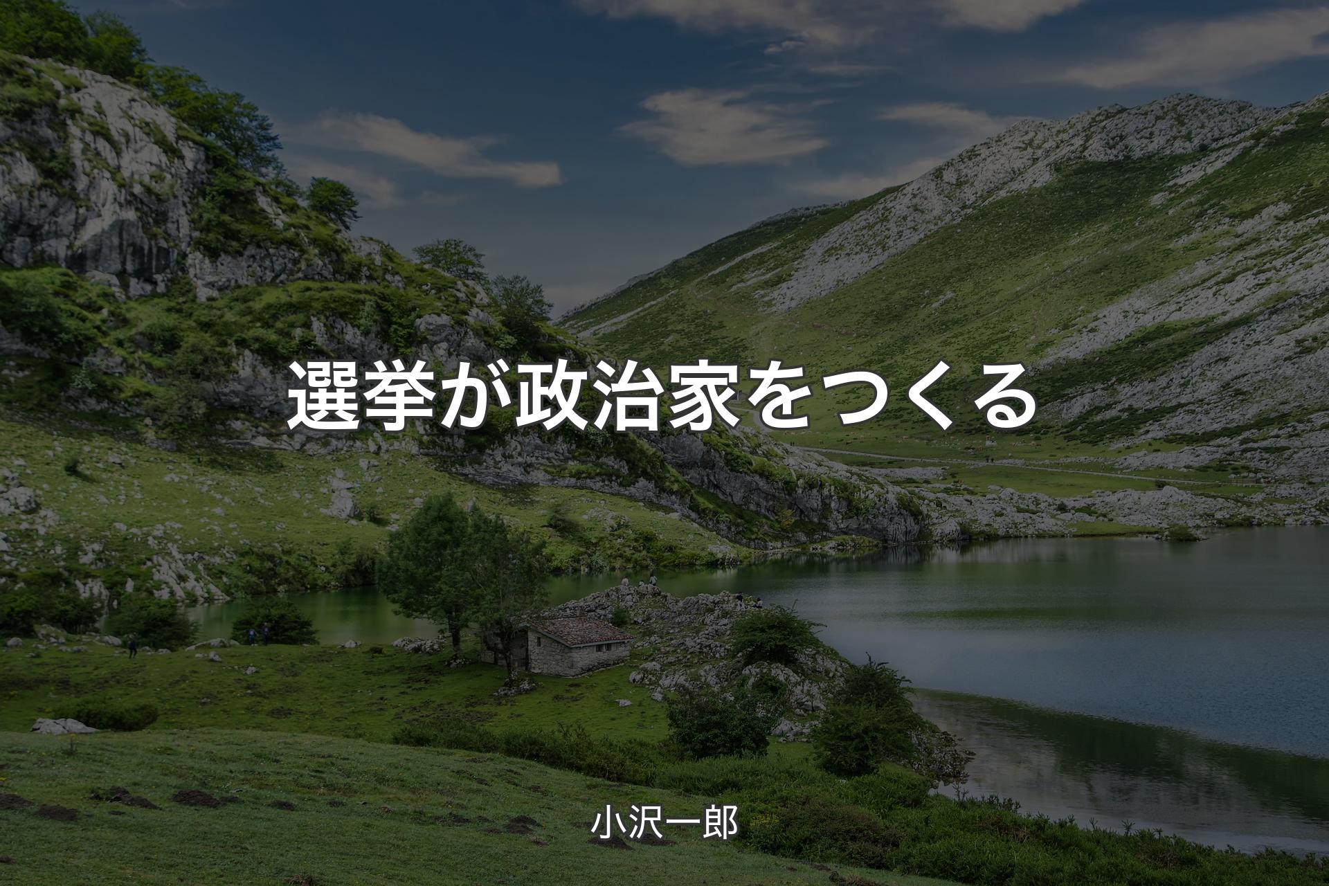 選挙が政治家をつくる - 小沢一郎