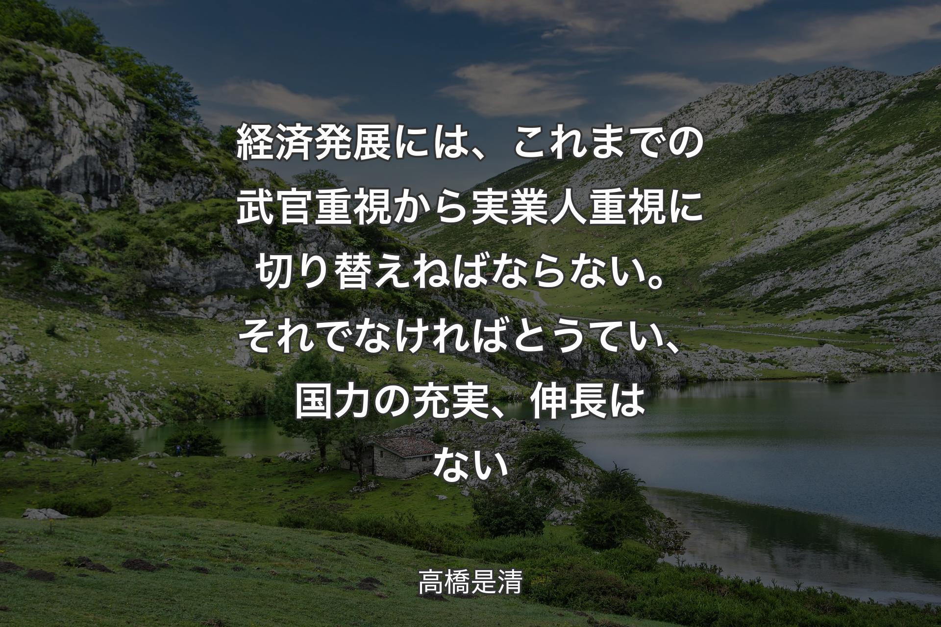 【背景1】経済発展には、これまでの武官重視から実業人重視に切り替えねばならない。それでなければとうてい、国力の充実、伸長はない - 高橋是清