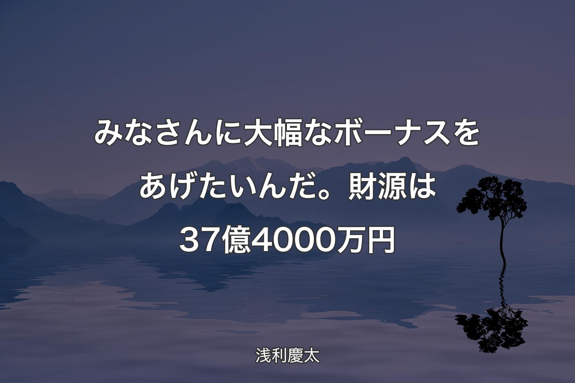 【背景4】みなさんに大幅なボーナスをあ��げたいんだ。財源は37億4000万円 - 浅利慶太