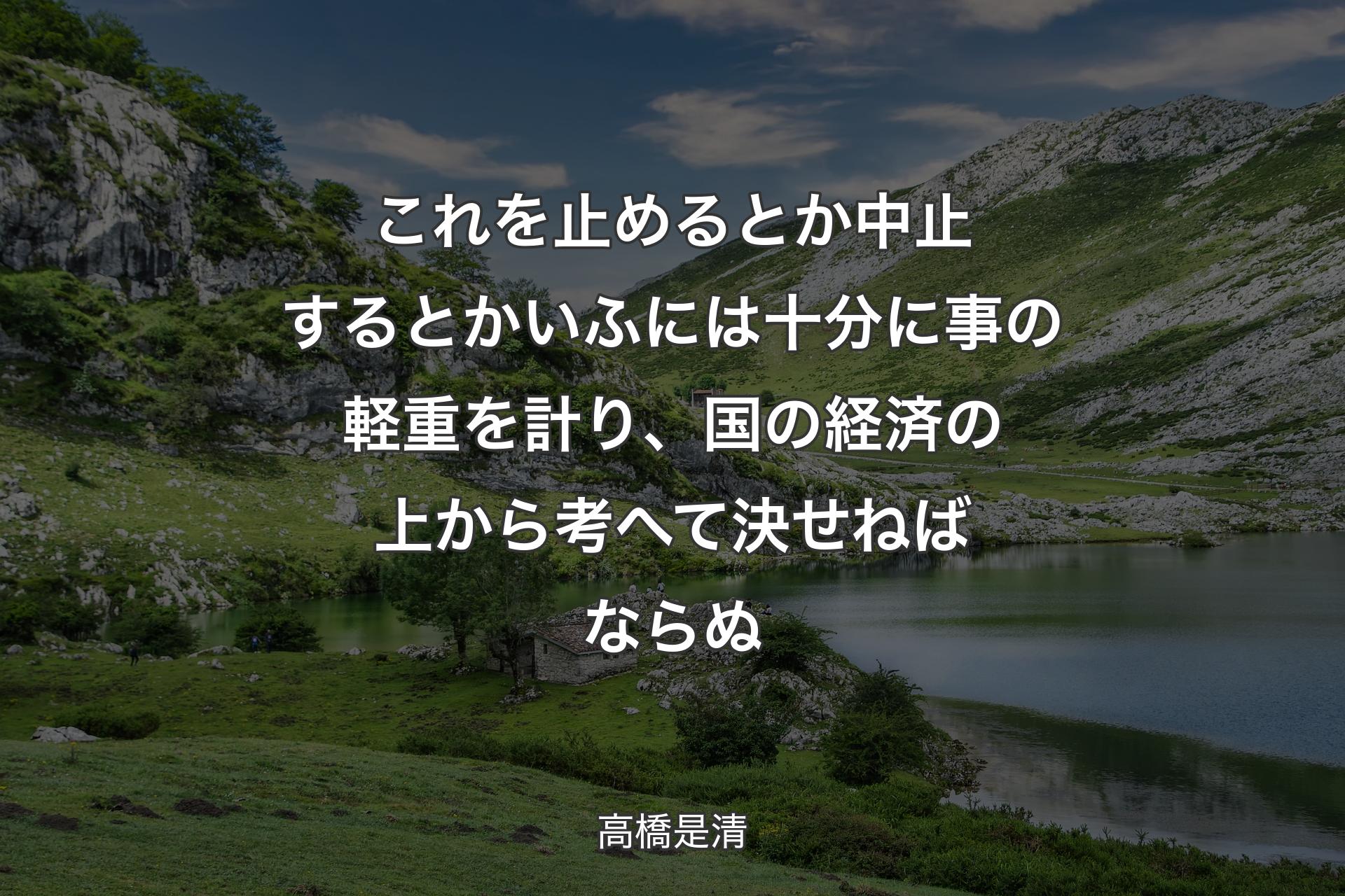 【背景1】これを止めるとか中止するとかいふには十分に事の軽重を計り、国の経済の上から考へて決せねばならぬ - 高橋是清