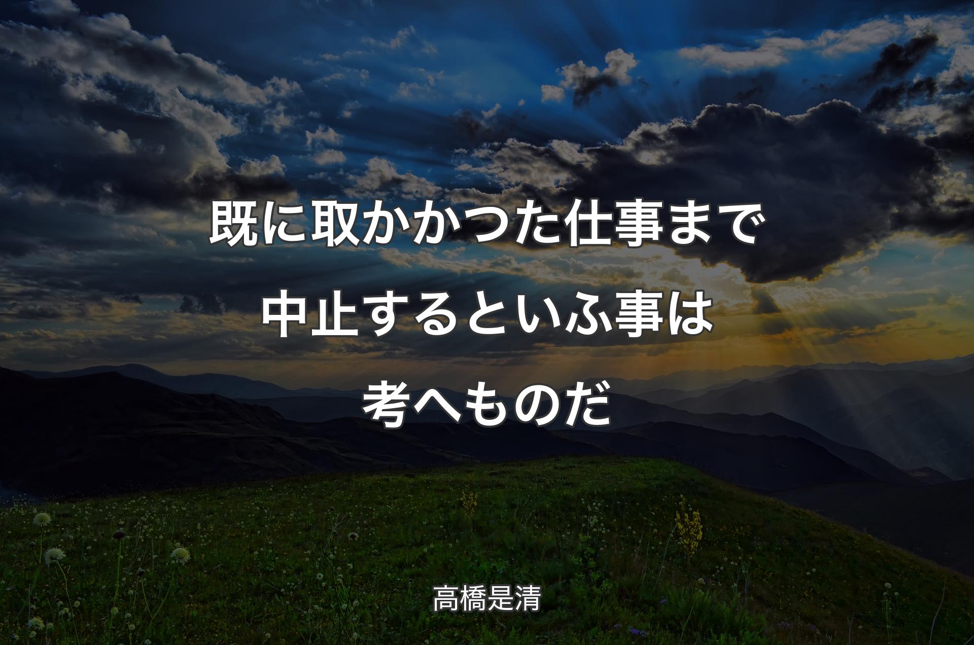 既に取かかつた仕事まで中止するといふ事は考へものだ - 高橋是清