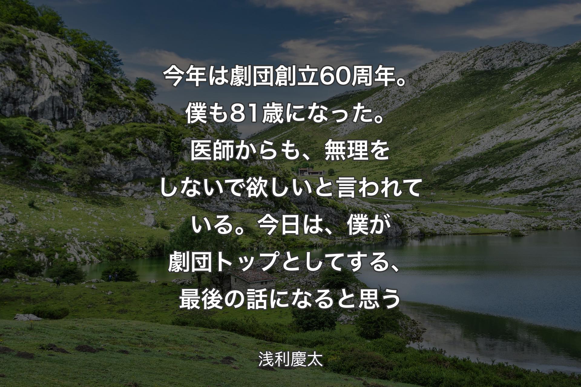 【背景1】今年は劇団創立60周年。僕も81歳になった。医師からも、無理をしないで欲しいと言われている。今日は、僕が劇団トップとしてする、最後の話になると思う - 浅利慶太