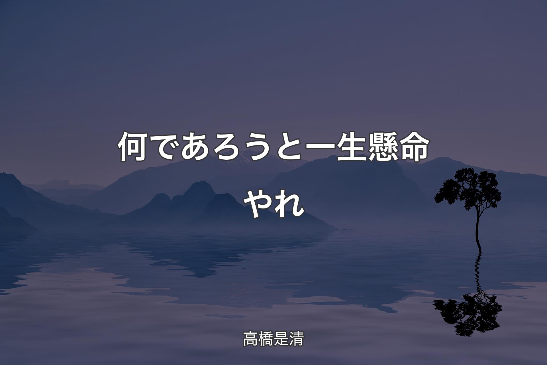 何であろうと一生懸命やれ - �高橋是清