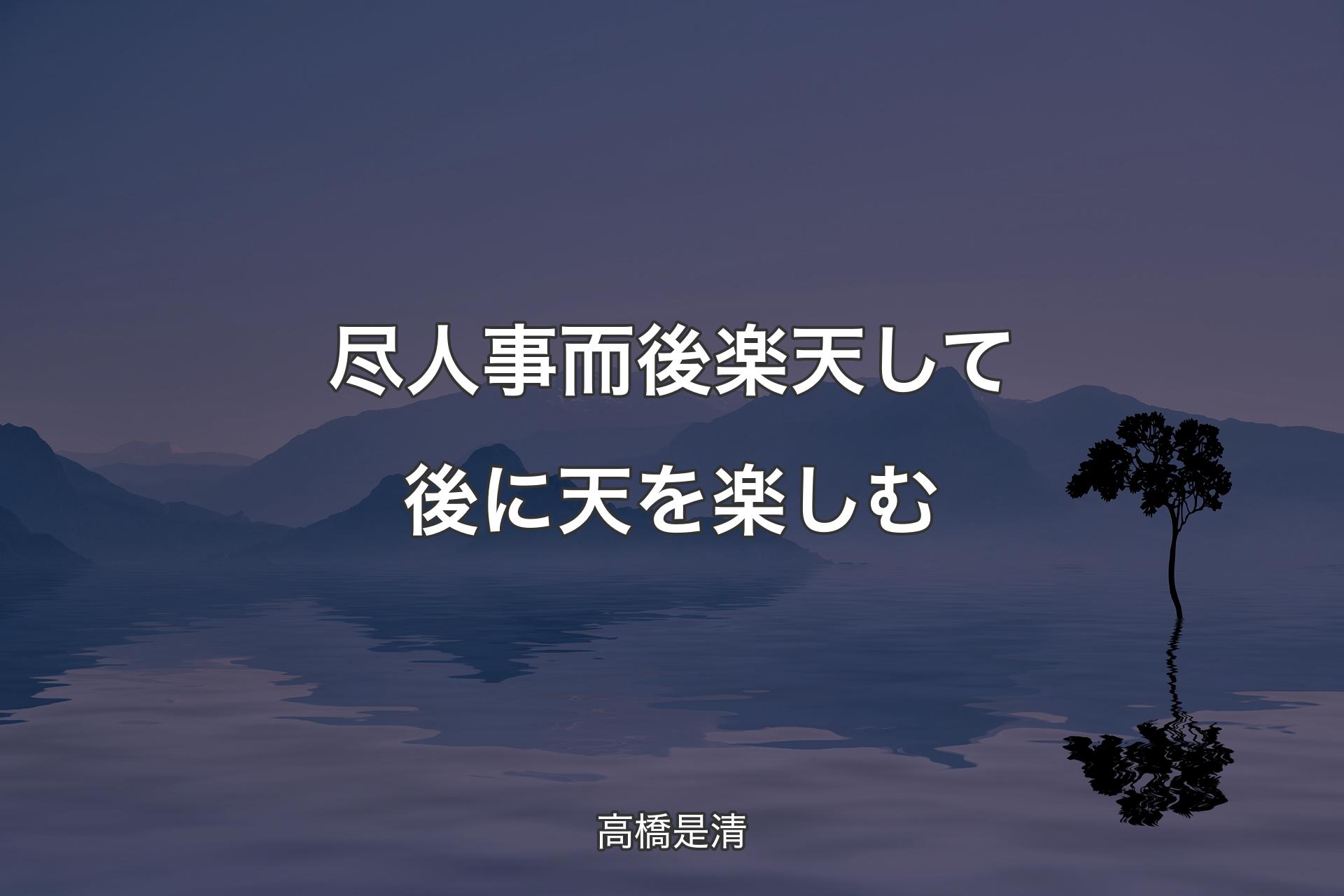 【背景4】尽人事而後楽天して後に天を楽しむ - 高橋是清