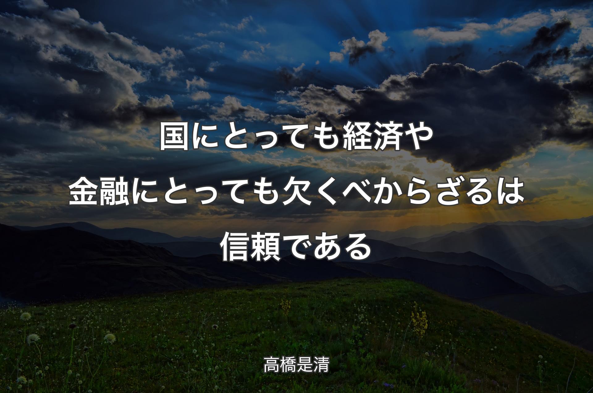 国にとっても経済や金融にとっても欠くべからざるは信頼である - 高橋是清