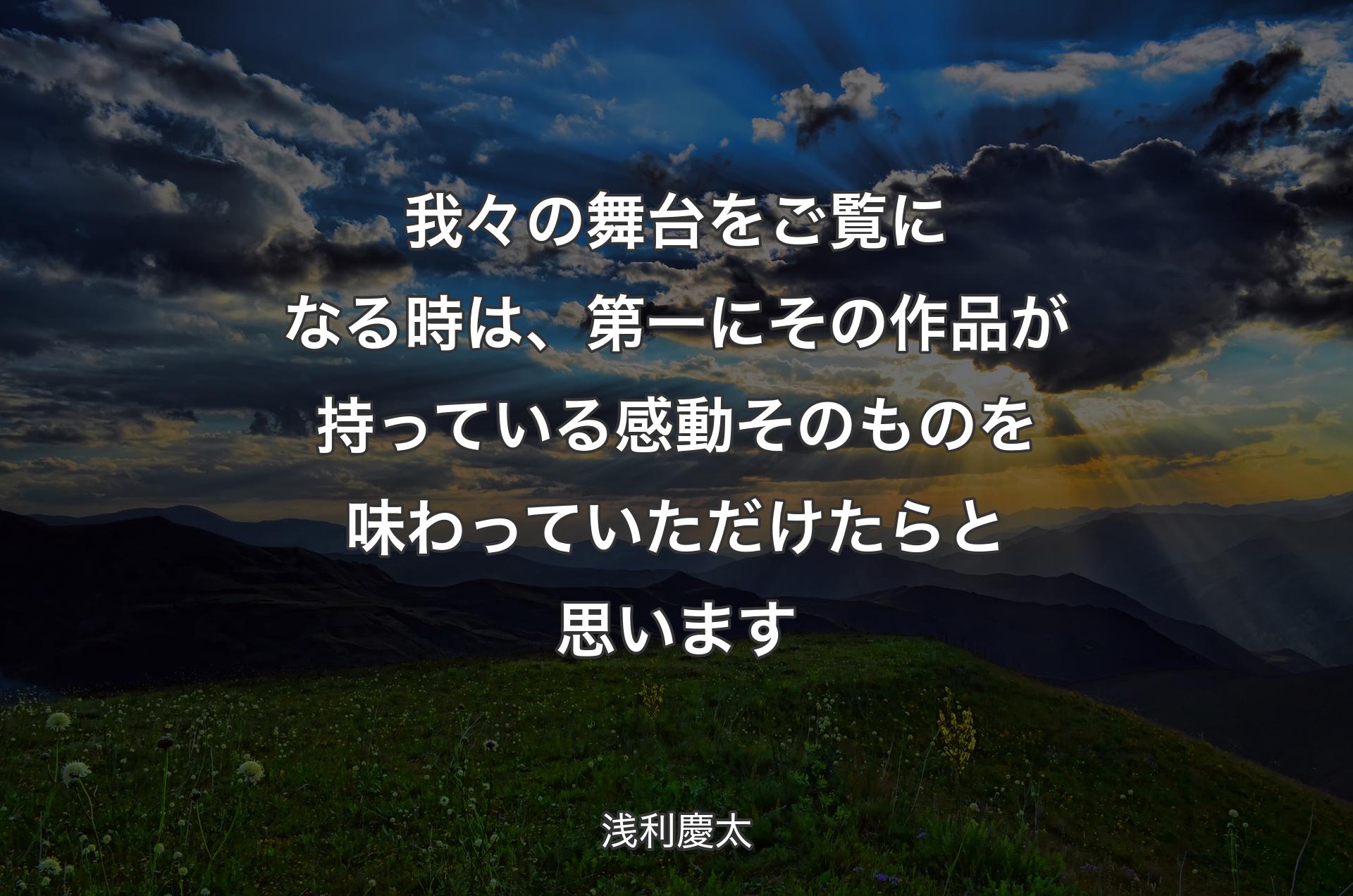 我々の舞台をご覧になる時は、第一にその作品が持っている感動そのものを味わっていただけたらと思います - 浅利慶太