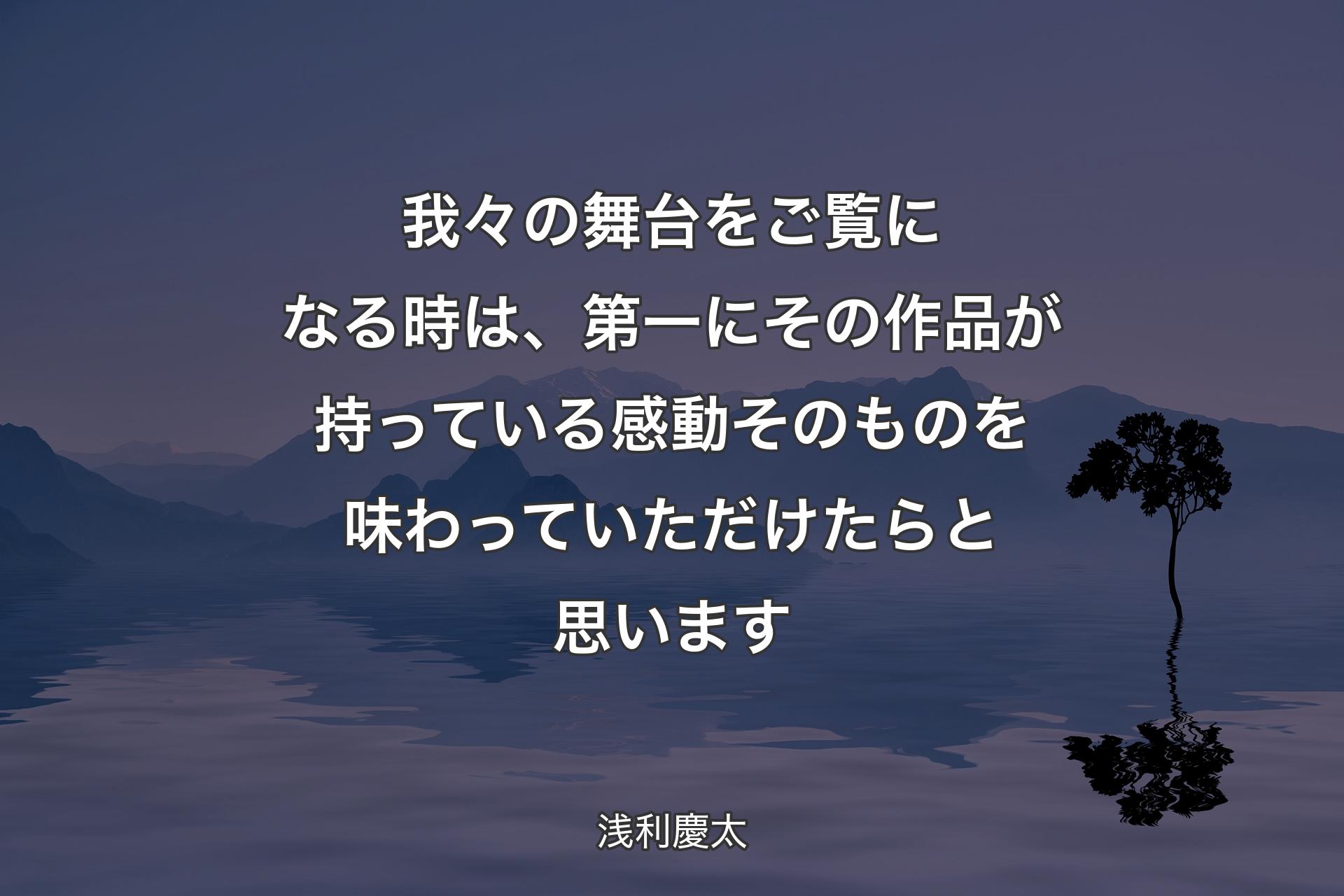 我々の舞台をご覧になる時は、第一にその作品が持っている感動そのものを味わっていただけたらと思います - 浅利慶太