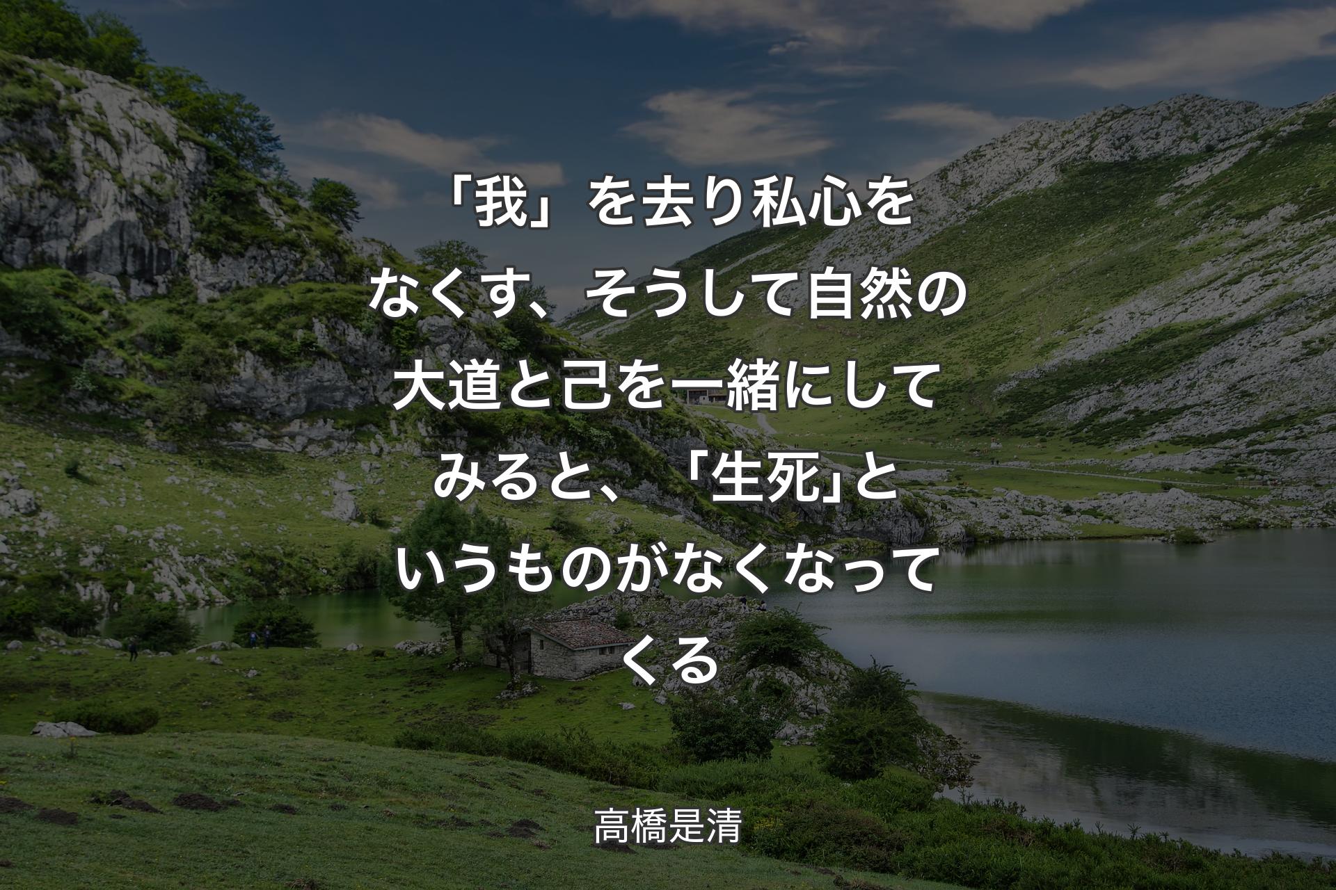 【背景1】「我」を去り私心をなくす、そうして自然の大道と己を一緒にしてみると、「生死｣というものがなくなってくる - 高橋是清