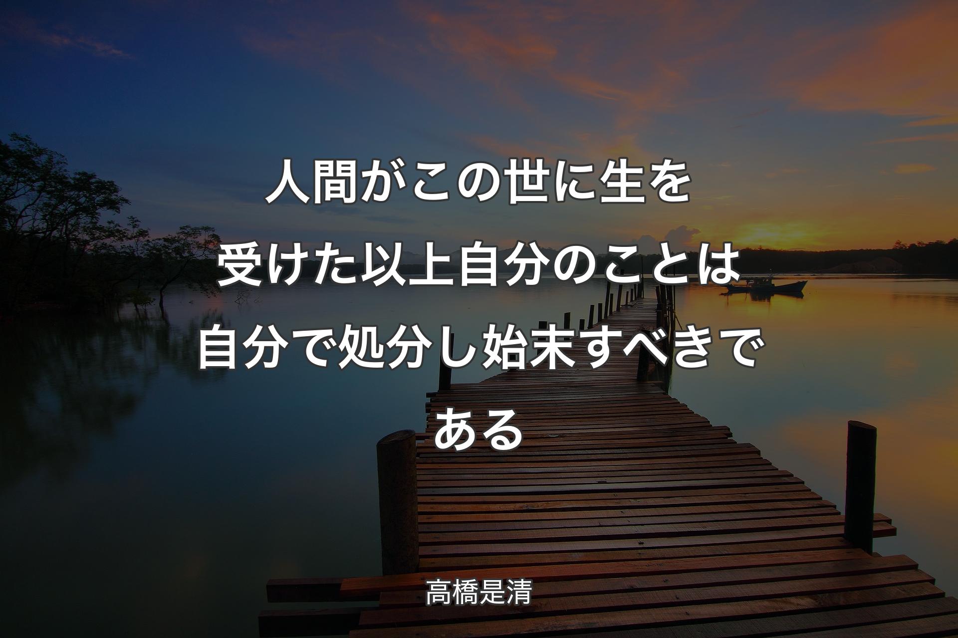 【背景3】人間がこの世に生を受けた以上自分のことは自分で処分し始末すべきである - 高橋是清