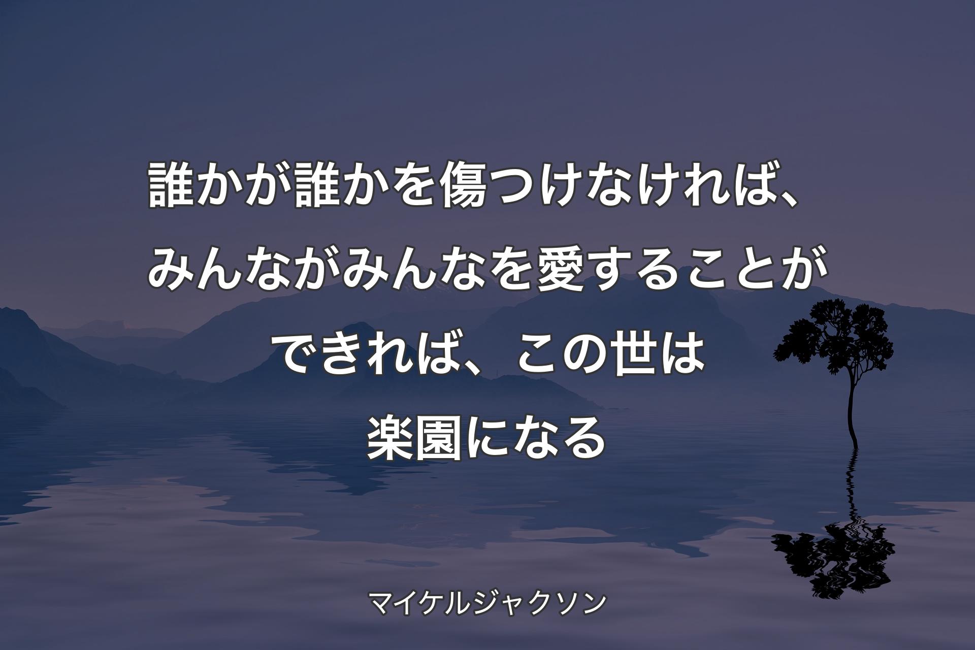 誰かが誰かを傷つけなければ、みんながみんなを愛することができれば、この��世は楽園になる - マイケルジャクソン