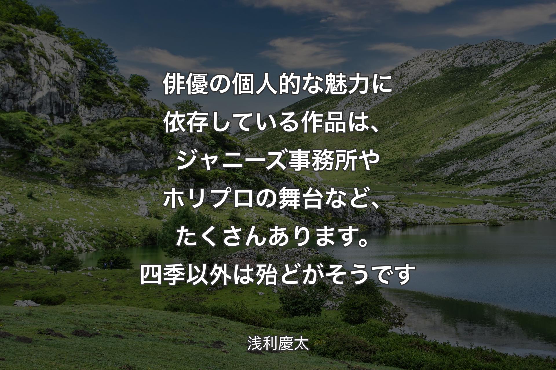 【背景1】俳優の個人的な魅力に依存している作品は、ジャニーズ事務所やホリプロの舞台など、たくさんあります。四季以外は殆どがそうです - 浅利慶太