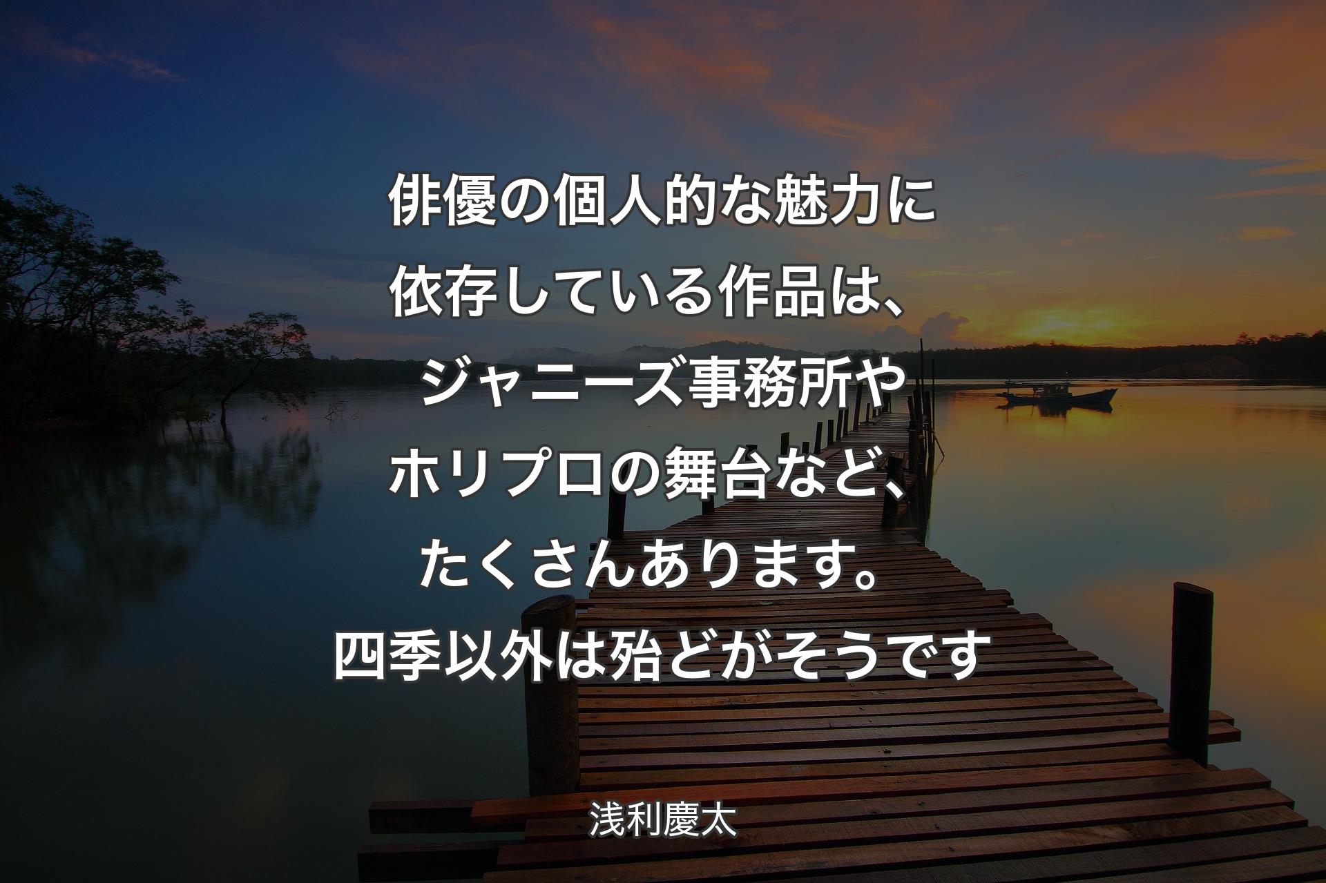 俳優の個人的な魅力に依存している作品は、ジャニーズ事務所やホリプロの舞台など、たくさんあります。四季以外は殆どがそうです - 浅利慶太