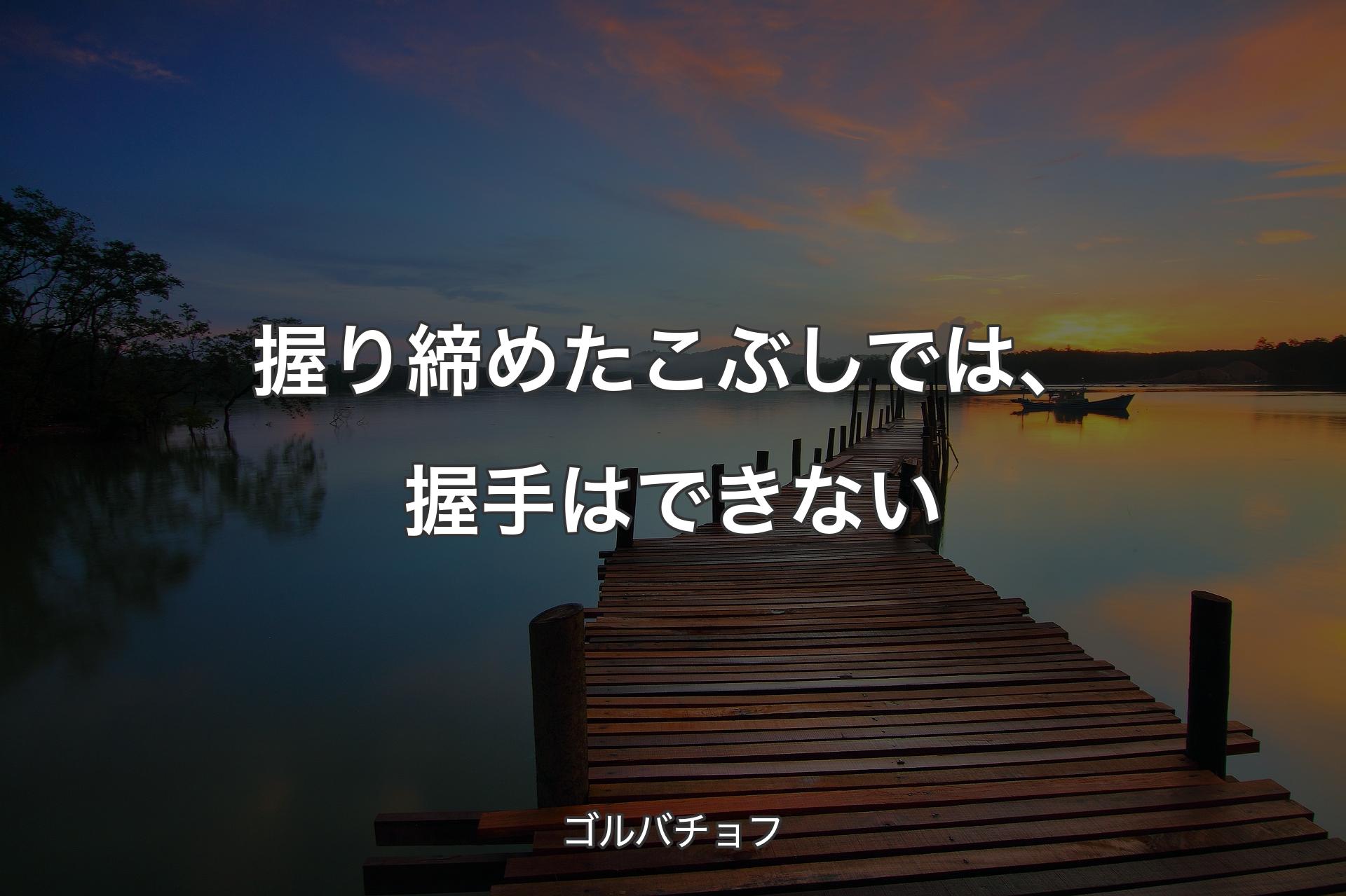 握り締めたこぶしでは、握手はできない - ゴルバチョフ