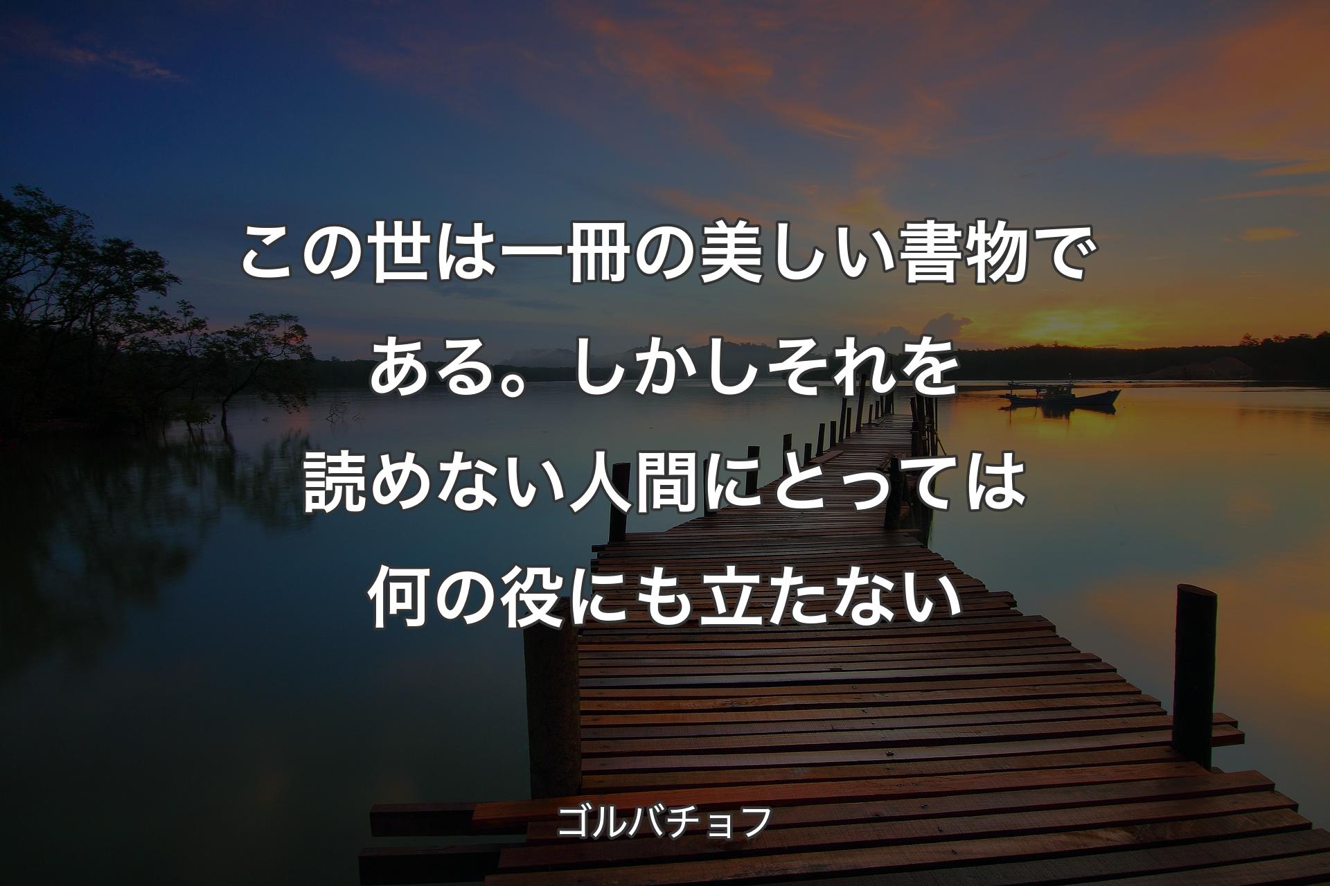 【背景3】この世は一冊の美�しい書物である。しかしそれを読めない人間にとっては何の役にも立たない - ゴルバチョフ