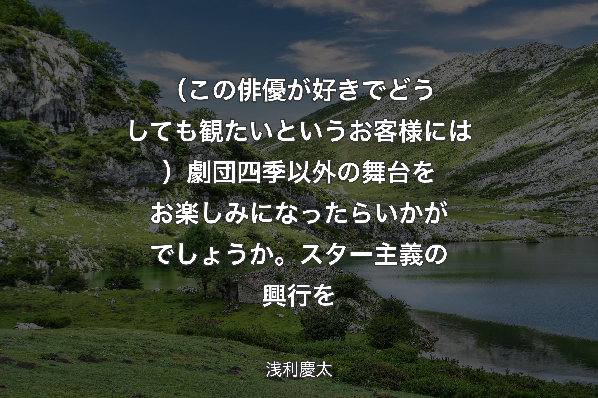 【背景1】（この俳優が好きでどうしても観たいというお客様には）劇団四季以外の舞台をお楽しみになったらいかがでしょうか。スター主義の興行を - 浅利慶太