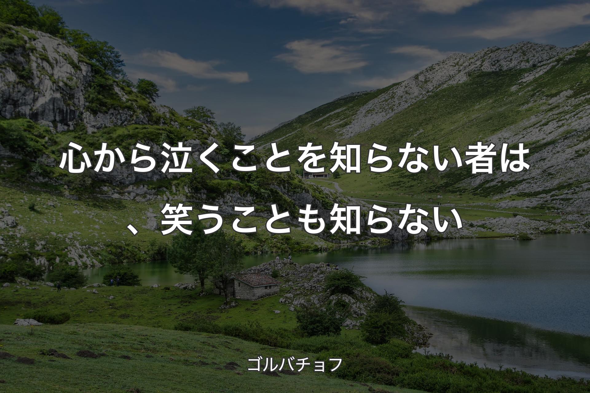 【背景1】心から泣くことを知らない者は、笑うことも知らない - ゴルバチョフ