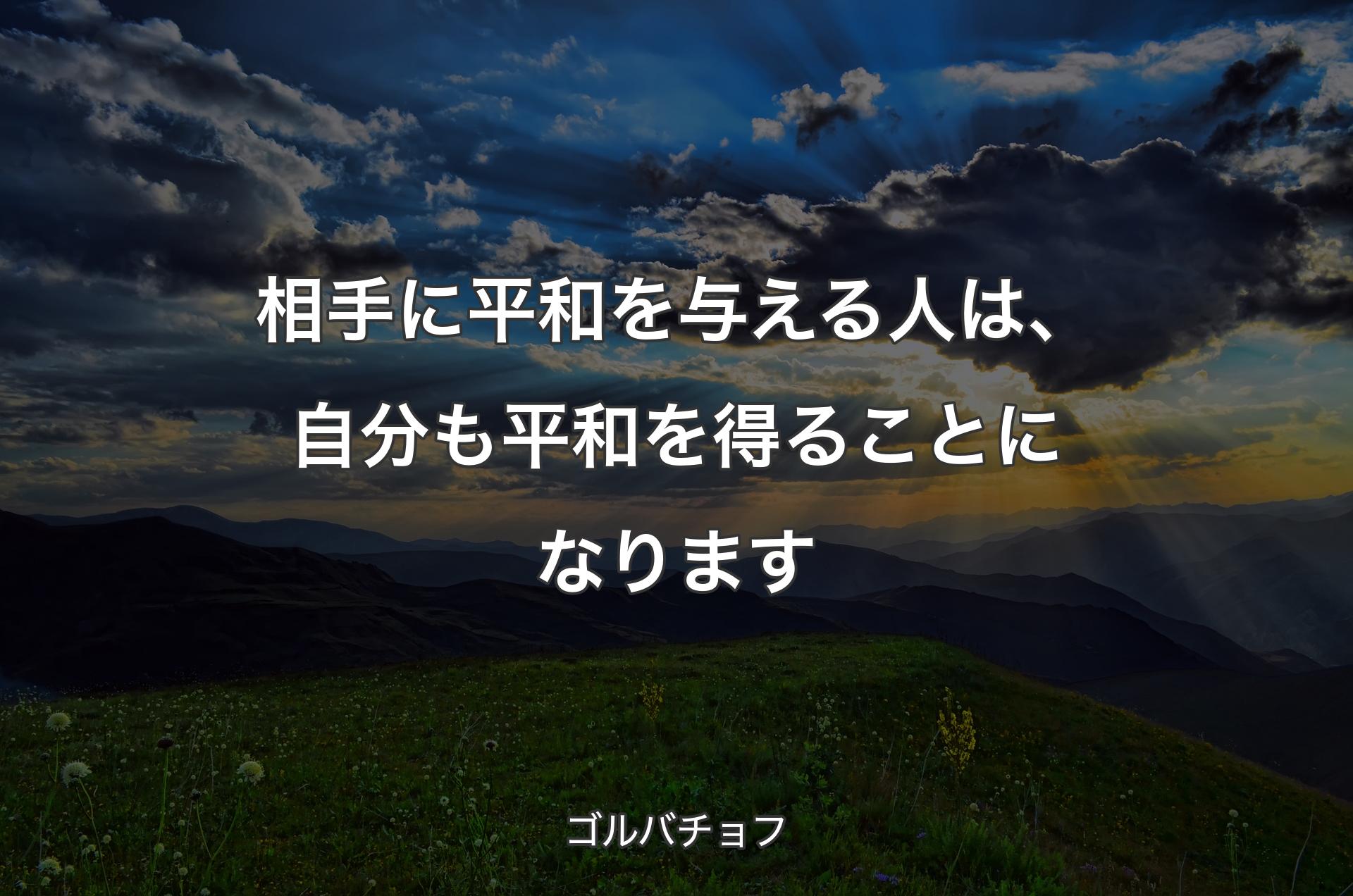 相手に平和を与える人は、自分も平和を得ることになります - ゴルバチョフ