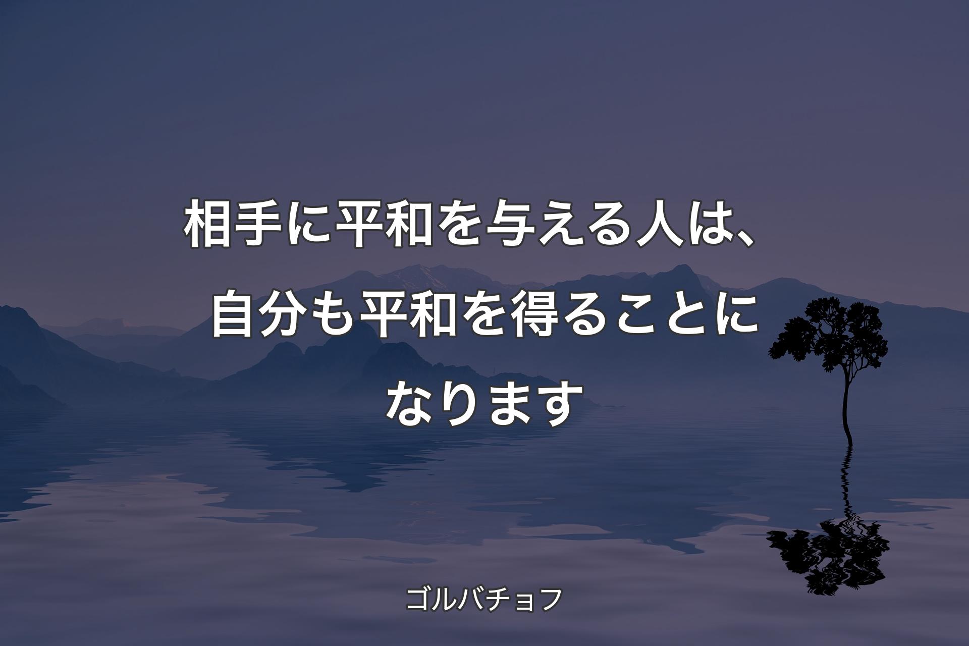 【背景4】相手に平和を与える人は、自分も平和を得ることになります - ゴルバチョフ