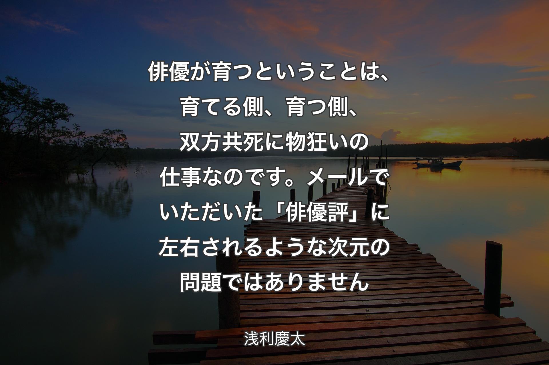 俳優が育つということは、育てる側、育つ側、双方共死に物狂いの仕事なのです。メールでいただいた「俳優評」に左右されるような 次元の問題ではありません - 浅利慶太