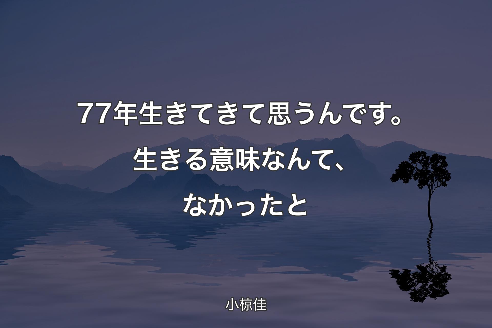 【背景4】77年生きてきて思うんです。生きる意味なんて、なか��ったと - 小椋佳