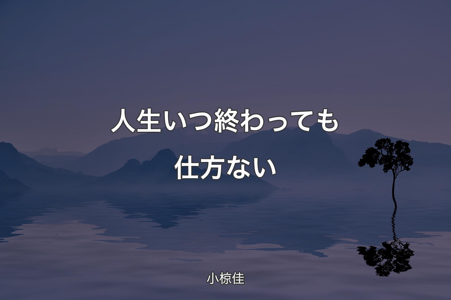 人生いつ終わっても仕方ない - 小椋佳