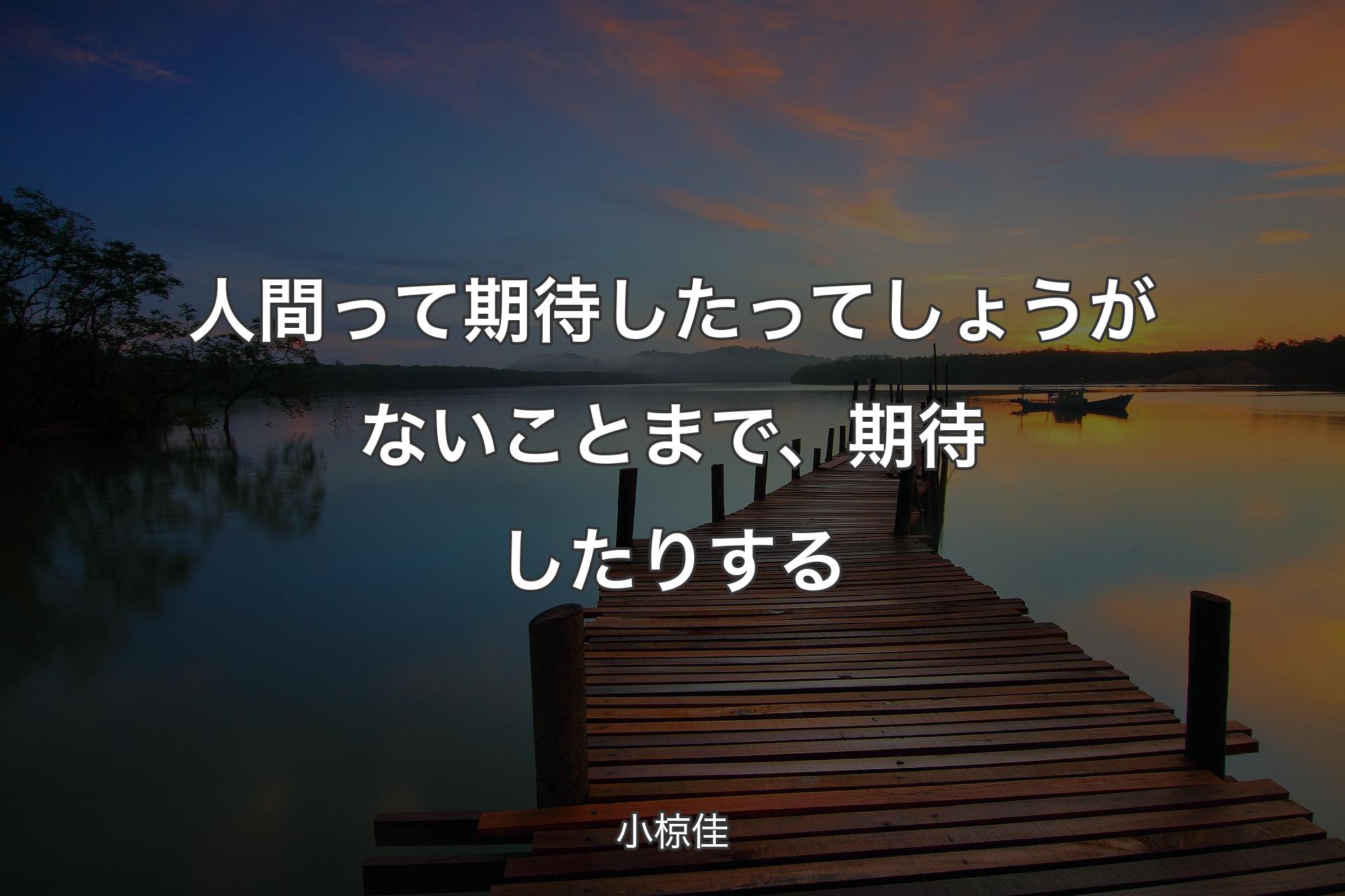 【背景3】人間って期待したってしょうがないことまで、期待したりする - 小椋佳