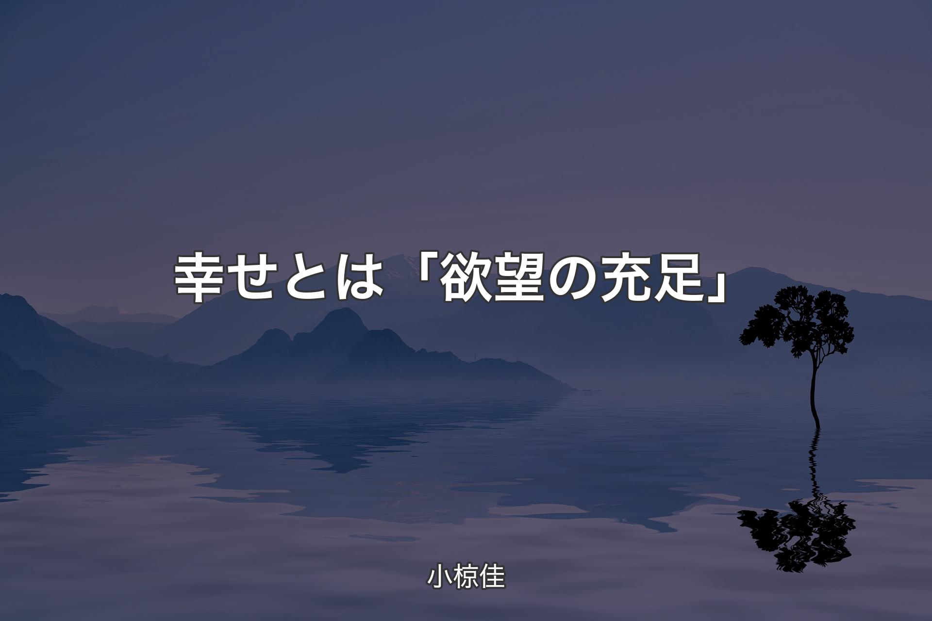 幸せとは「欲望の充足」 - 小椋佳