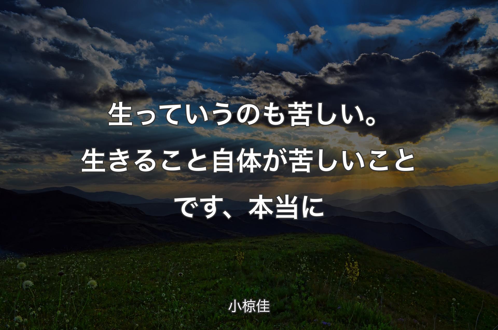 生っていうのも苦しい。生きること自体が苦しいことです、本当に - 小椋佳