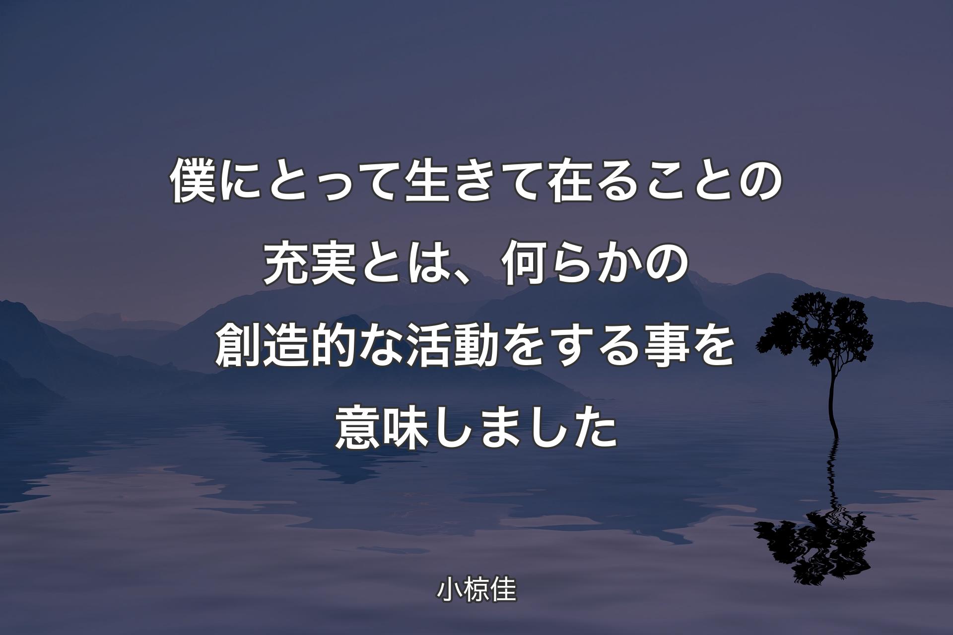 【背景4】僕にとって生きて在ることの充実とは、何らかの創造的な活動をする事を意味しました - 小椋佳