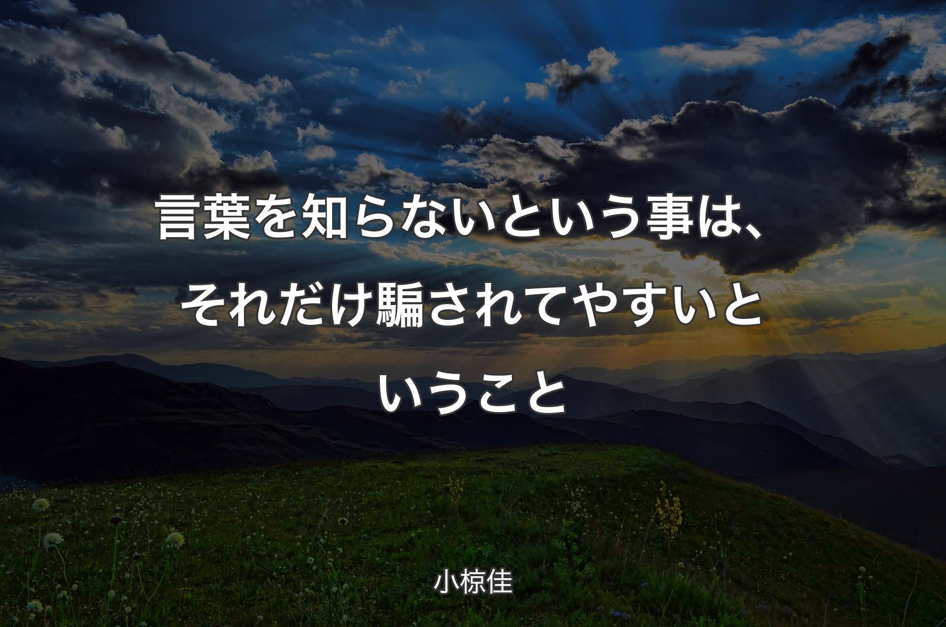 言葉を知らないという事は、それだけ騙されてやすいということ - 小椋佳