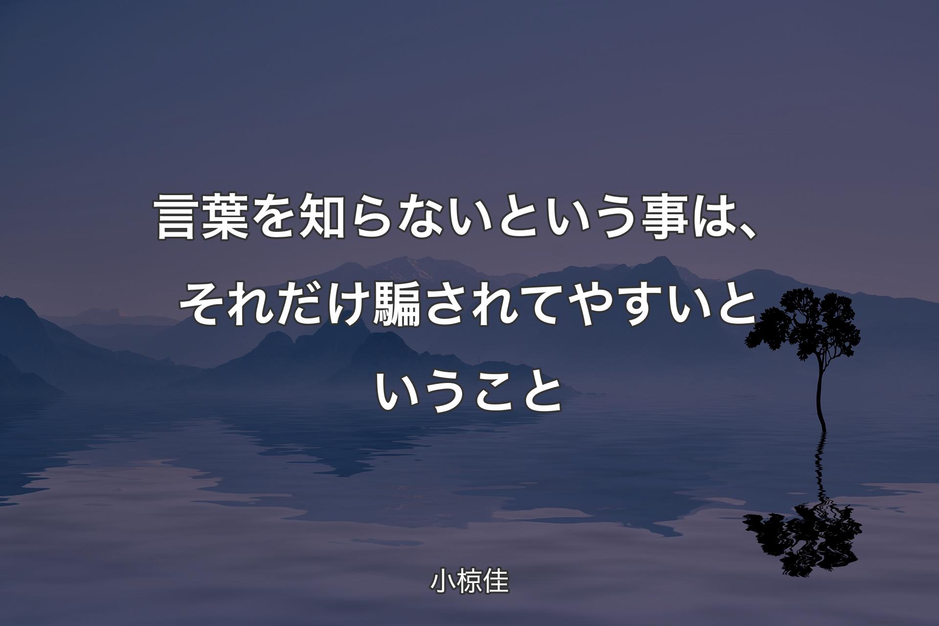 言葉を知らないという事は、それだけ騙されてやすいということ - 小椋佳