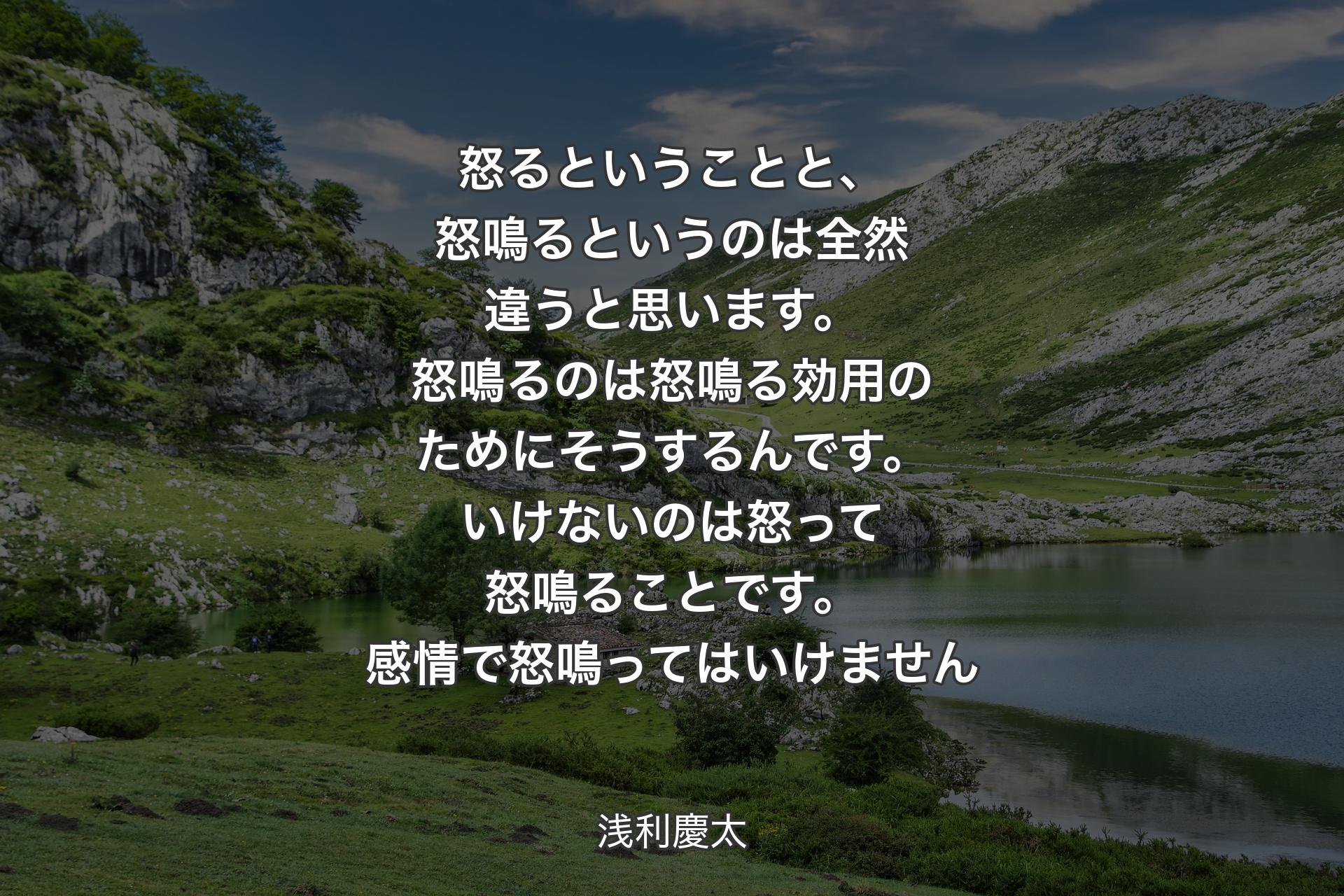 【背景1】怒るということと、怒鳴るというのは全然違うと思います。怒鳴るのは怒鳴る効用のためにそうするんです。いけないのは怒って怒鳴ることです。感情で怒鳴ってはいけません - 浅利慶太