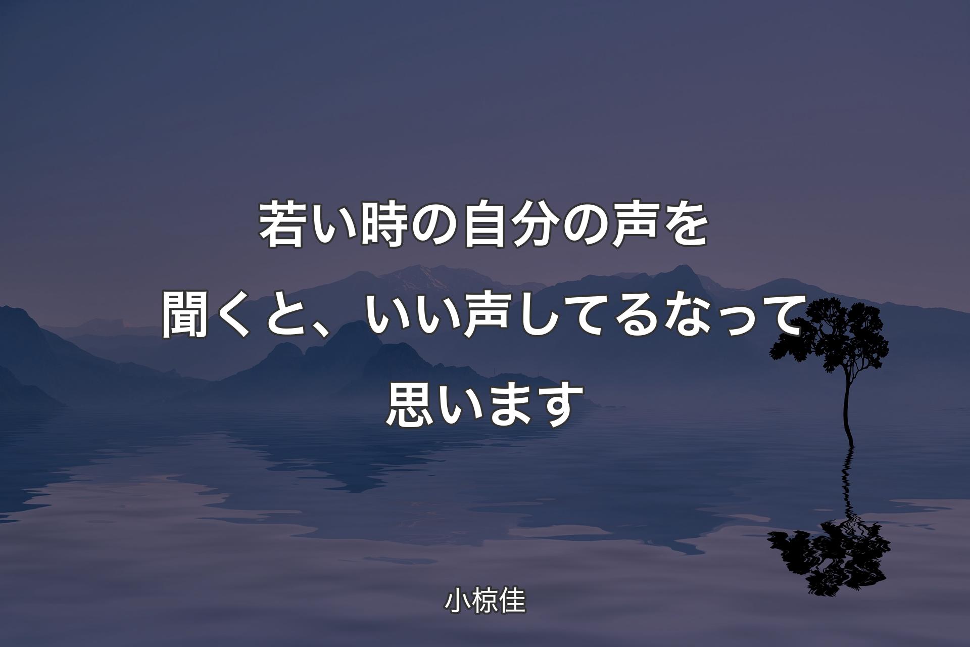 若い時の自分の声を聞くと、いい声して��るなって思います - 小椋佳