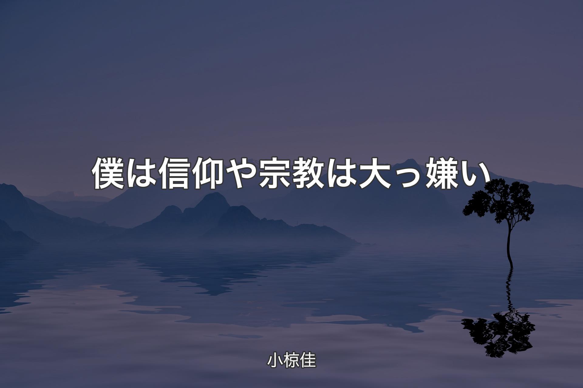 【背景4】僕は信仰や宗教は大っ嫌い - 小椋佳