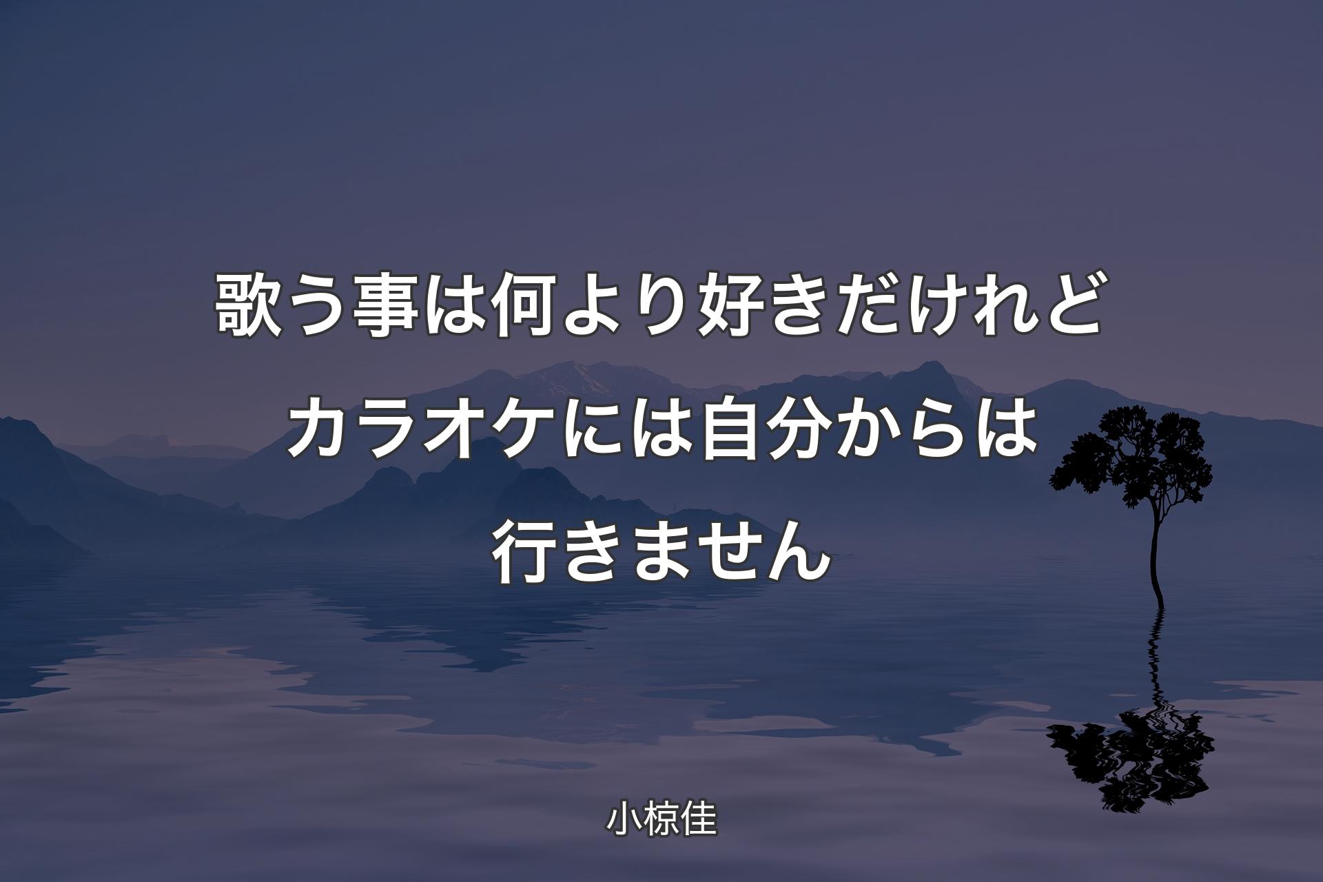 【背景4】歌う事は何より好きだ�けれどカラオケには自分からは行きません - 小椋佳