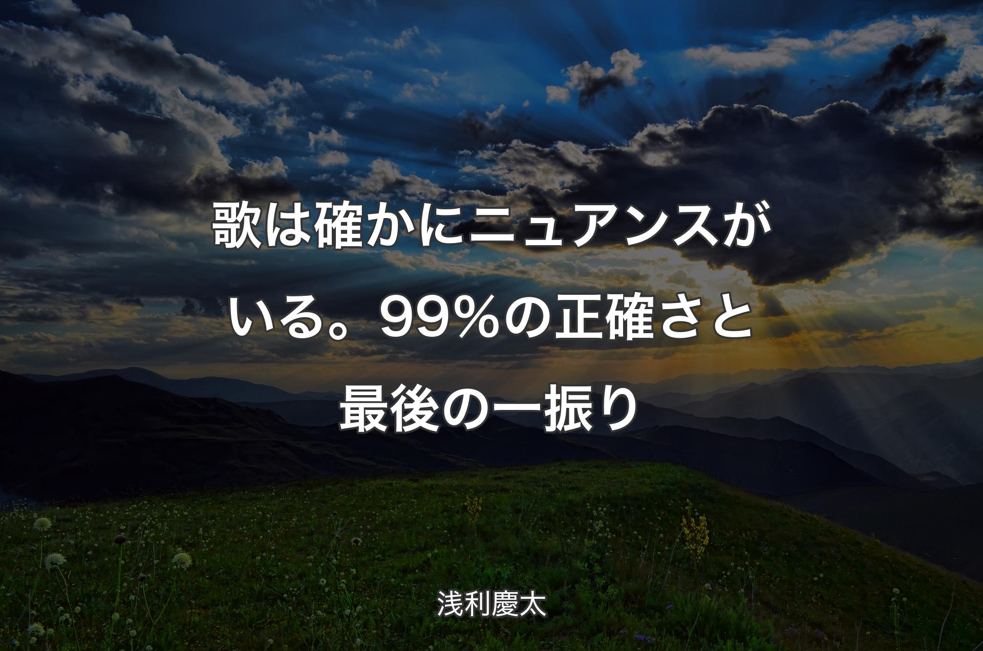 歌は確かにニュアンスがいる。99％の正確さと最後の一振り - 浅利慶太