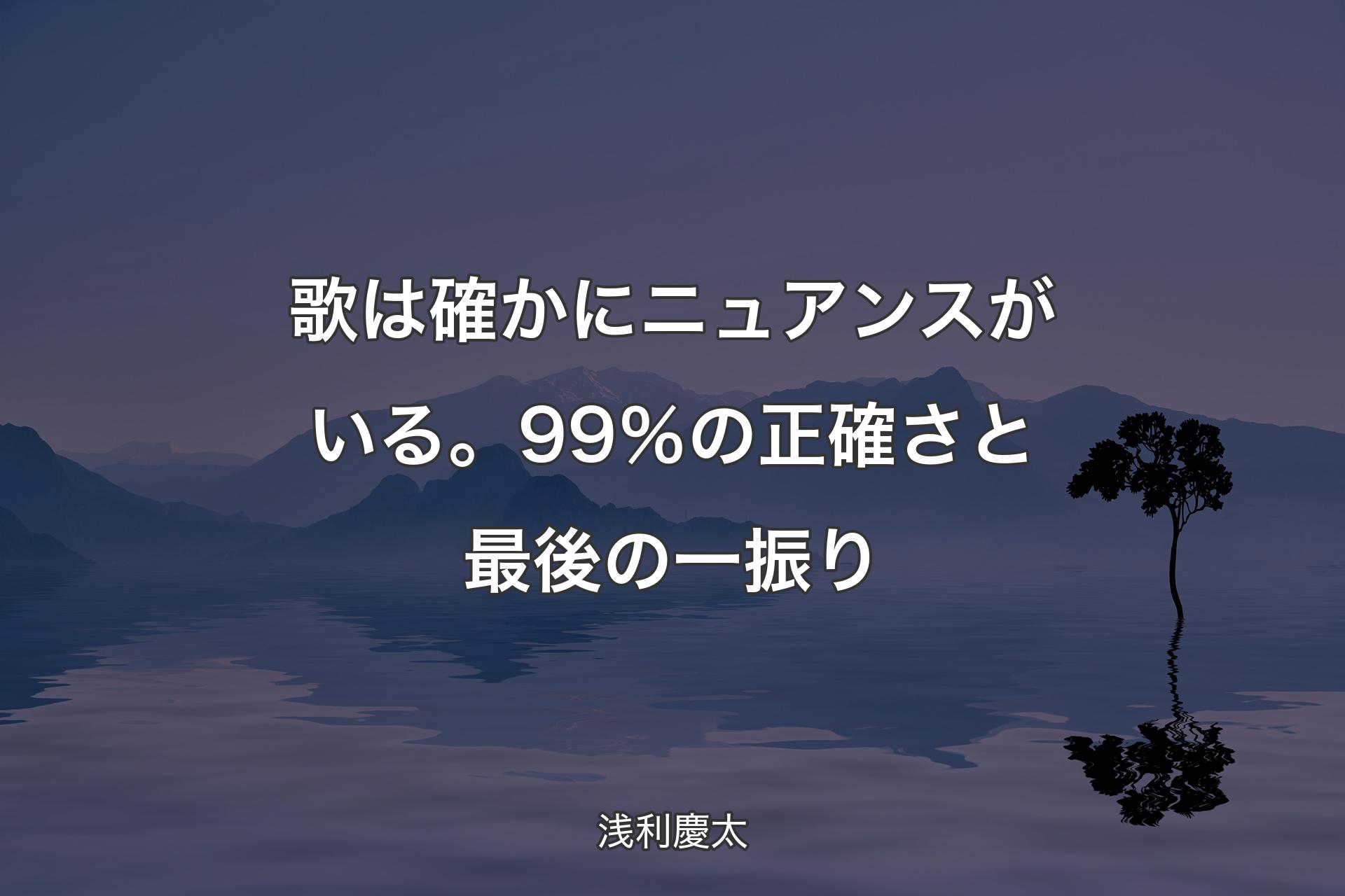 歌は確かにニュアンスがいる。99％の正確さと最後の一振り - 浅利慶太