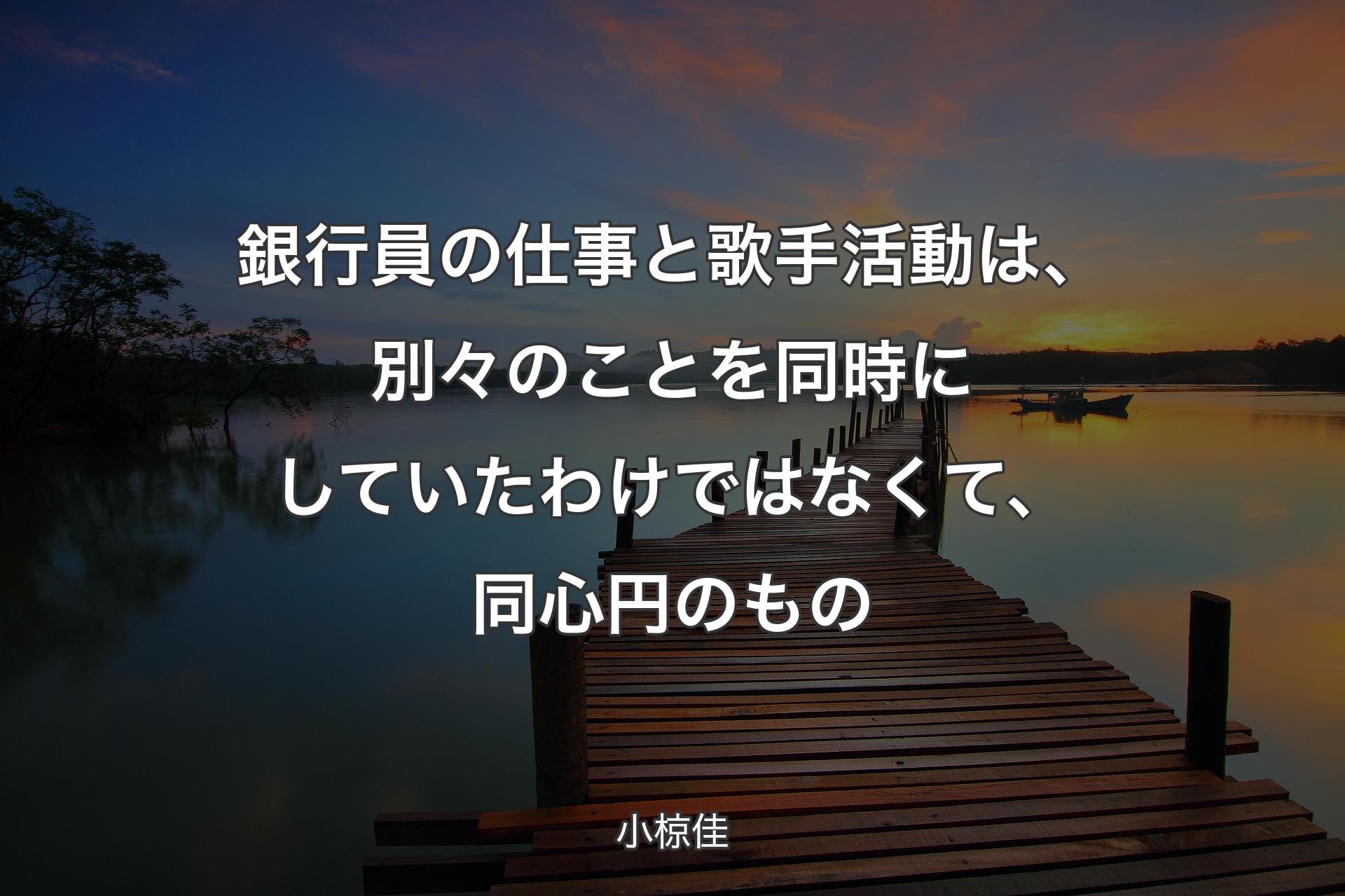 【背景3】銀行員の仕事と歌手活動は、別々のことを同時にしていたわけではなくて、同��心円のもの - 小椋佳